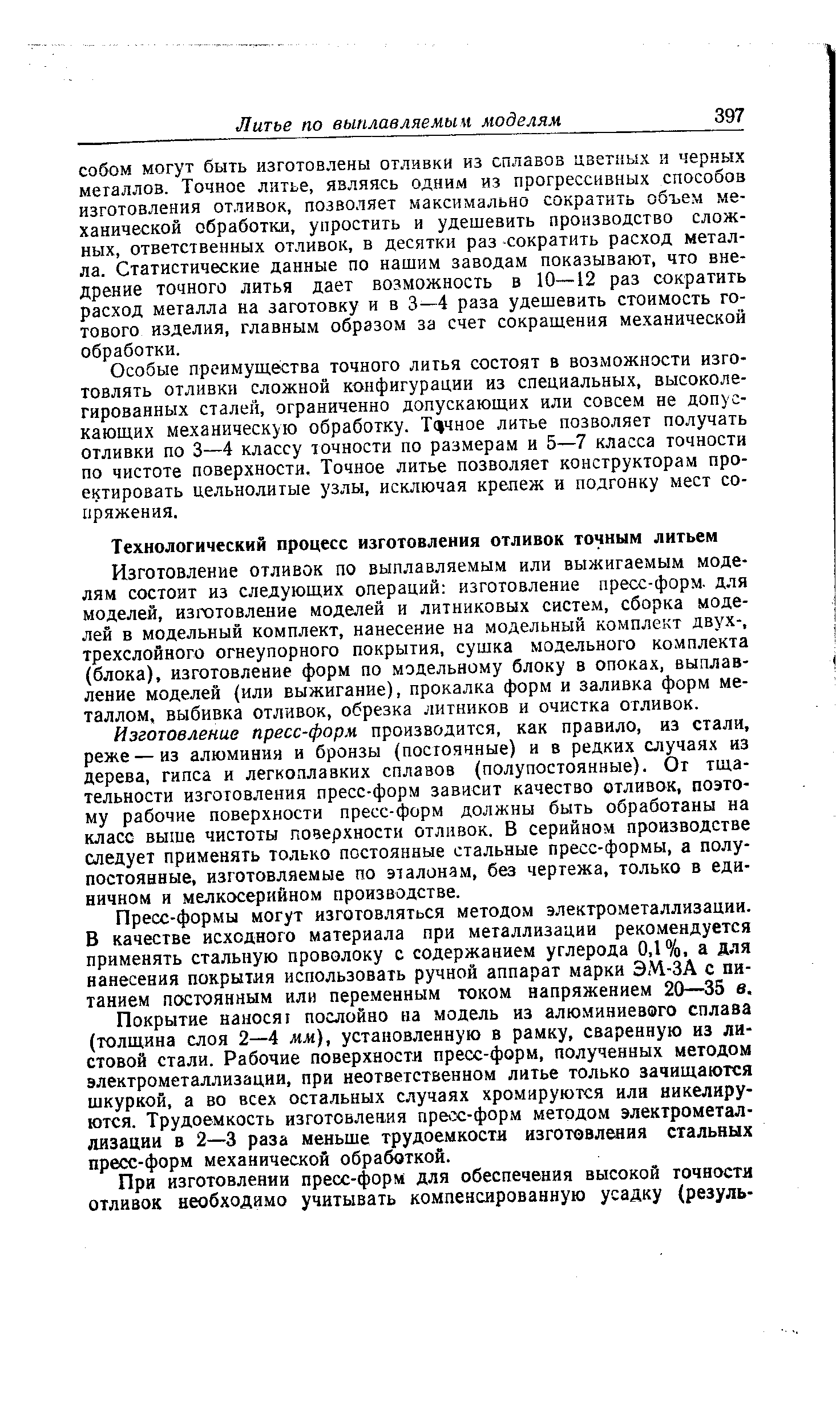 Особые преимущества точного литья состоят в возможности изготовлять отливки сложной конфигурации из специальных, высоколегированных сталей, ограниченно допускающих или совсем не допускающих механическую обработку. Тцчное литье позволяет получать отливки по 3—4 классу точности по размерам и 5—7 класса точности по чистоте поверхности. Точное литье позволяет конструкторам проектировать цельнолитые узлы, исключая крележ и подгонку мест сопряжения.
