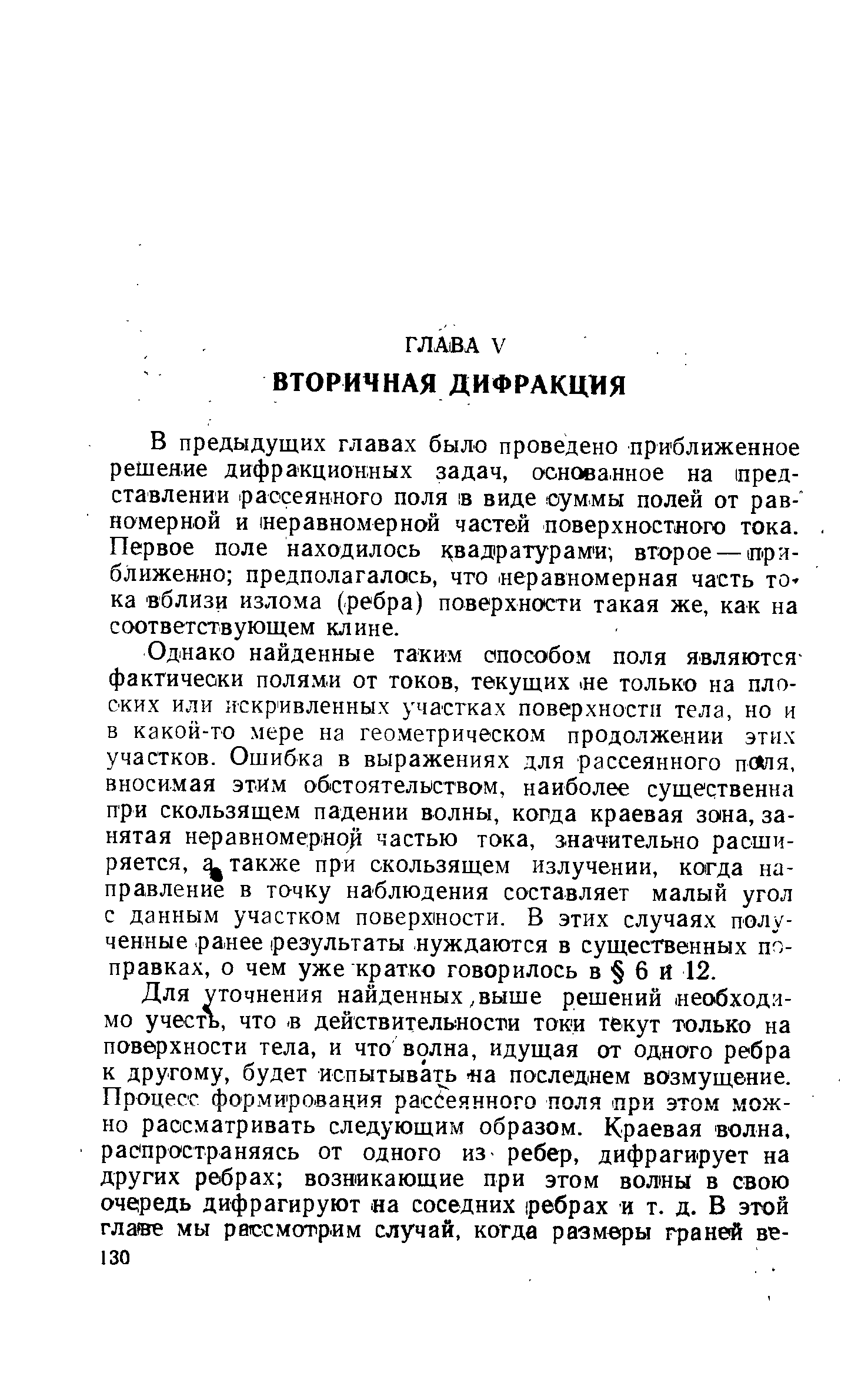 Однако найденные таким способом поля являются-фактически поля.м.и от токов, текущих. не только на плоских или искривленных участках поверхности тела, но и в какой-то мере на геометрическом продолжении этих участков. Ошибка в выражениях для рассеянного пс пя, вносимая этим обстоятельством, наиболее суше ственна при скользящем падении волны, когда краевая зота, занятая неравномерной частью тока, з.начительно расширяется, также при скользящем излучении, когда направление в точку наблюдения составляет малый угол с данным участком поверхщости. В этих случаях полученные ранее результаты нуждаются в существенных поправках, о чем уже кратко говорилось в 6 й 12.
