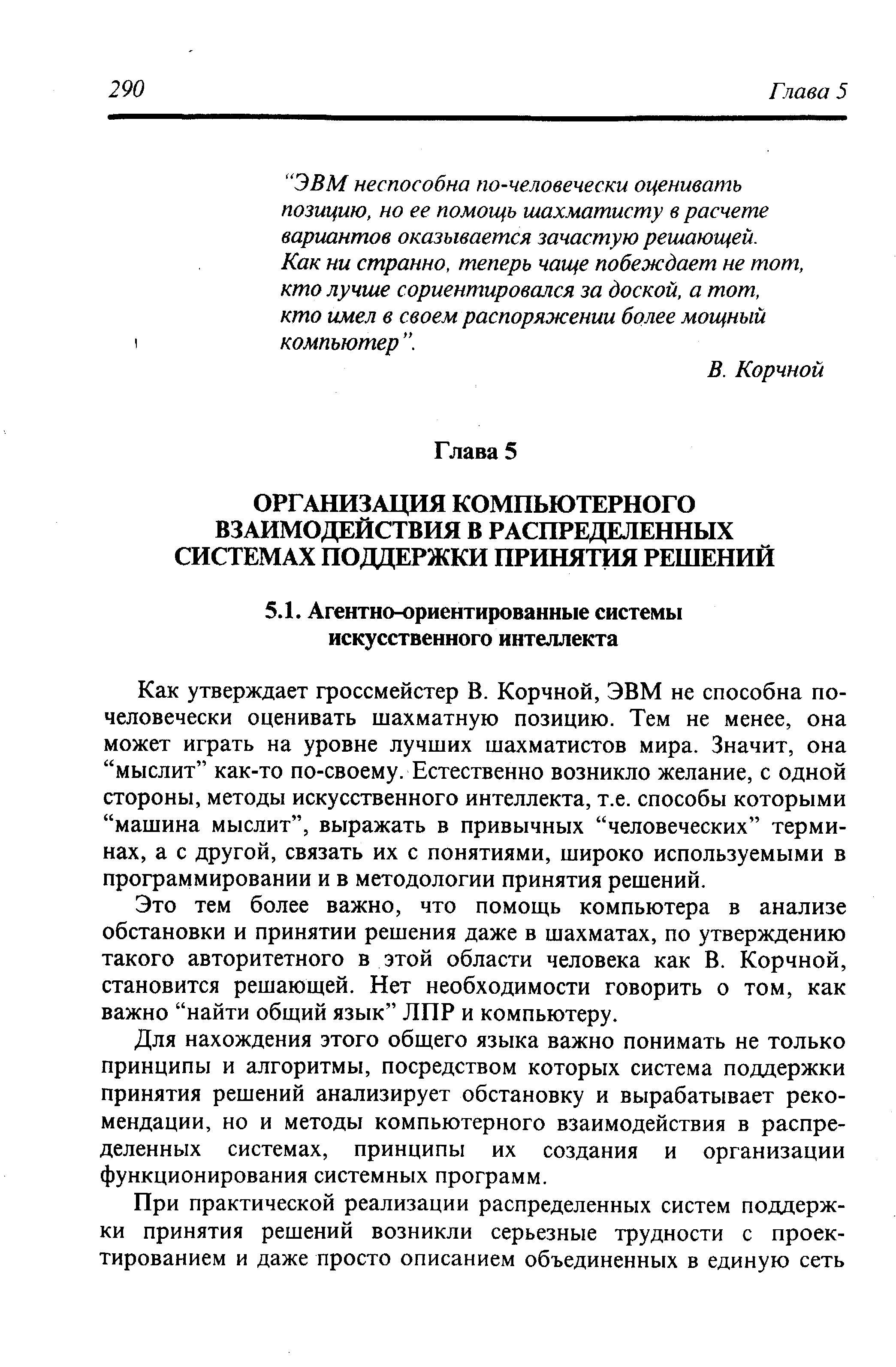 Как утверждает гроссмейстер В. Корчной, ЭВМ не способна по-человечески оценивать шахматную позицию. Тем не менее, она может играть на уровне лучших шахматистов мира. Значит, она мыслит как-то по-своему. Естественно возникло желание, с одной стороны, методы искусственного интеллекта, т.е. способы которыми машина мыслит , выражать в привычных человеческих терминах, а с другой, связать их с понятиями, широко используемыми в программировании и в методологии принятия решений.
