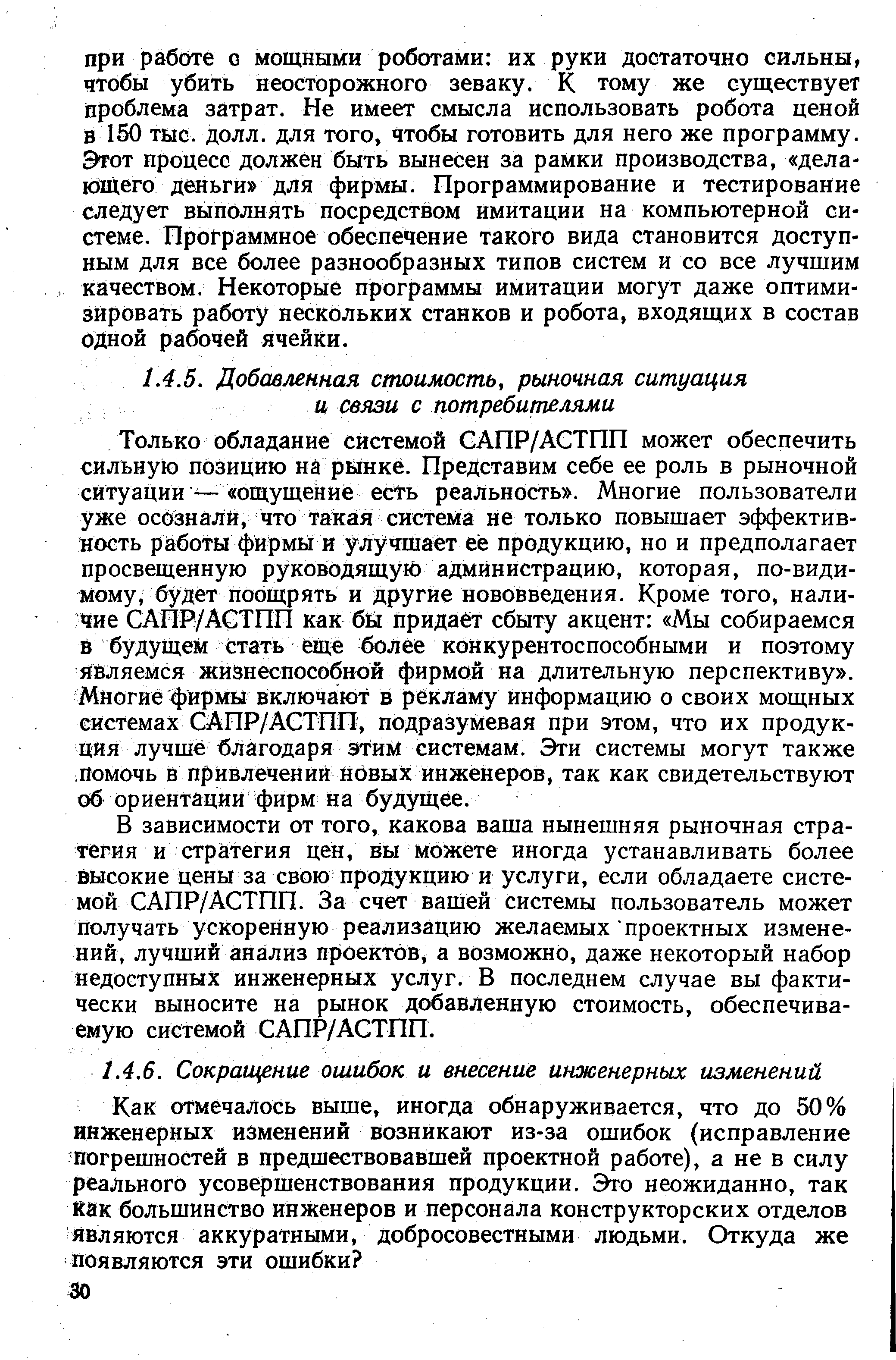 Только обладание системой САПР/АСТПП может обеспечить сильную позицию на рынке. Представим себе ее роль в рыночной ситуации ощущение есть реальность . Многие пользователи уже осбзналй, что такая система не только повышает эффективность работы фирмы й улучшает ее продукцию, но и предполагает просвещенную руководящую администрацию, которая, по-види-мому, будет Поощрять и другие нововведения. Кроме того, наличие САПР/АСТПП как бй Придает сбыту акцент Мы собираемся В будущем Стать ещ более конкурентоспособными и поэтому являемся жизнеспособной фирмой на длительную перспективу . Многие фирмы включают в рекламу информацию о своих мощных системах САПР/АСТПП, подразумевая при этом, что их продукция лучше благодаря эТил системам. Эти системы могут также Помочь В привлечений новых инженеров, так как свидетельствуют об ориентаций фирм На будущее.
