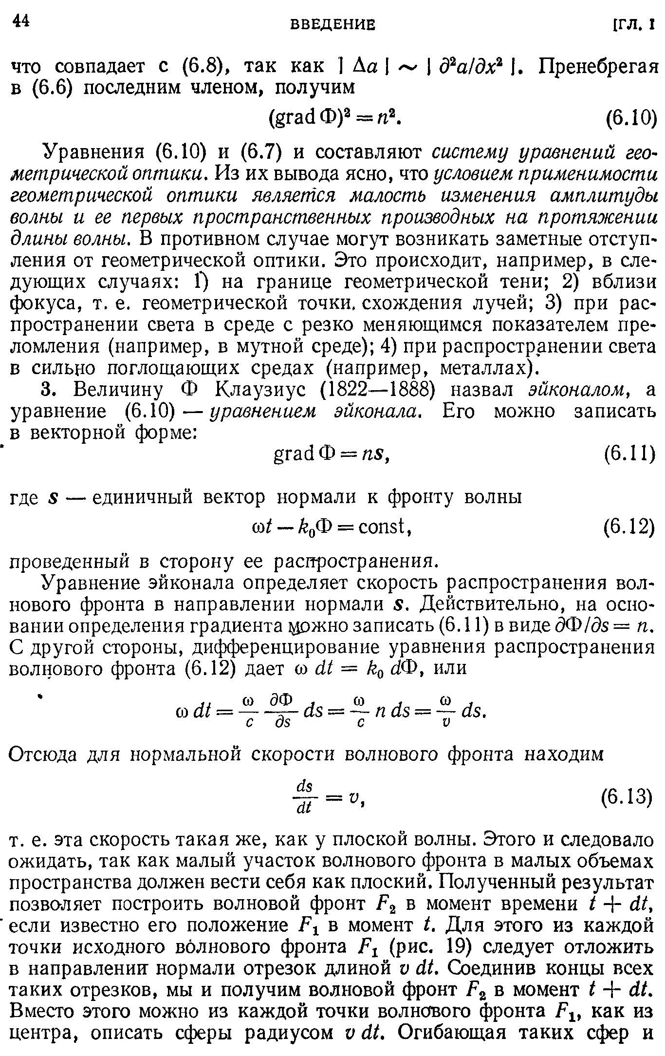 Уравнения (6.10) и (6.7) и составляют систему уравнений геометрической оптики. Из их вывода ясно, что условием применимости геометрической оптики является малость изменения амплитуды волны и ее первых пространственных производных на протяжении длины волны. В противном случае могут возникать заметные отступления от геометрической оптики. Это происходит, например, в следующих случаях 1 ) на границе геометрической тени 2) вблизи фокуса, т. е. геометрической точки, схождения лучей 3) при распространении света в среде с резко меняющимся показателем преломления (например, в мутной среде) 4) при распространении света в сильно поглощающих средах (например, металлах).
