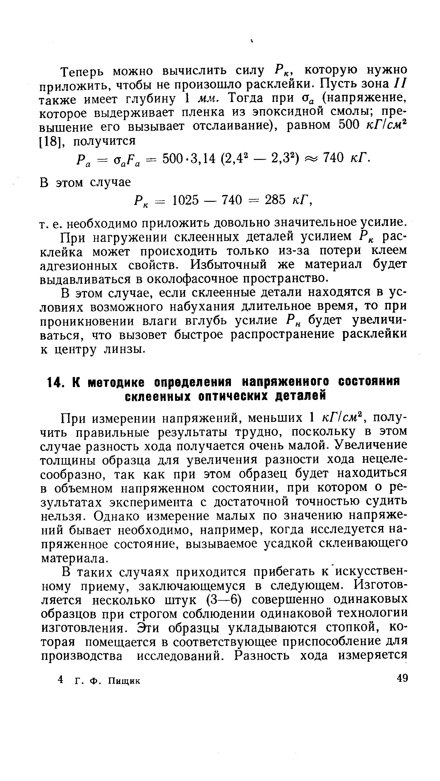 При измерении напряжений, меньших 1 кПсм , получить правильные результаты трудно, поскольку в этом случае разность хода получается очень малой. Увеличение толщины образца для увеличения разности хода нецелесообразно, так как при этом образец будет находиться в объемном напряженном состоянии, при котором о результатах эксперимента с достаточной точностью судить нельзя. Однако измерение малых по значению напряжений бывает необходимо, например, когда исследуется напряженное состояние, вызываемое усадкой склеивающего материала.
