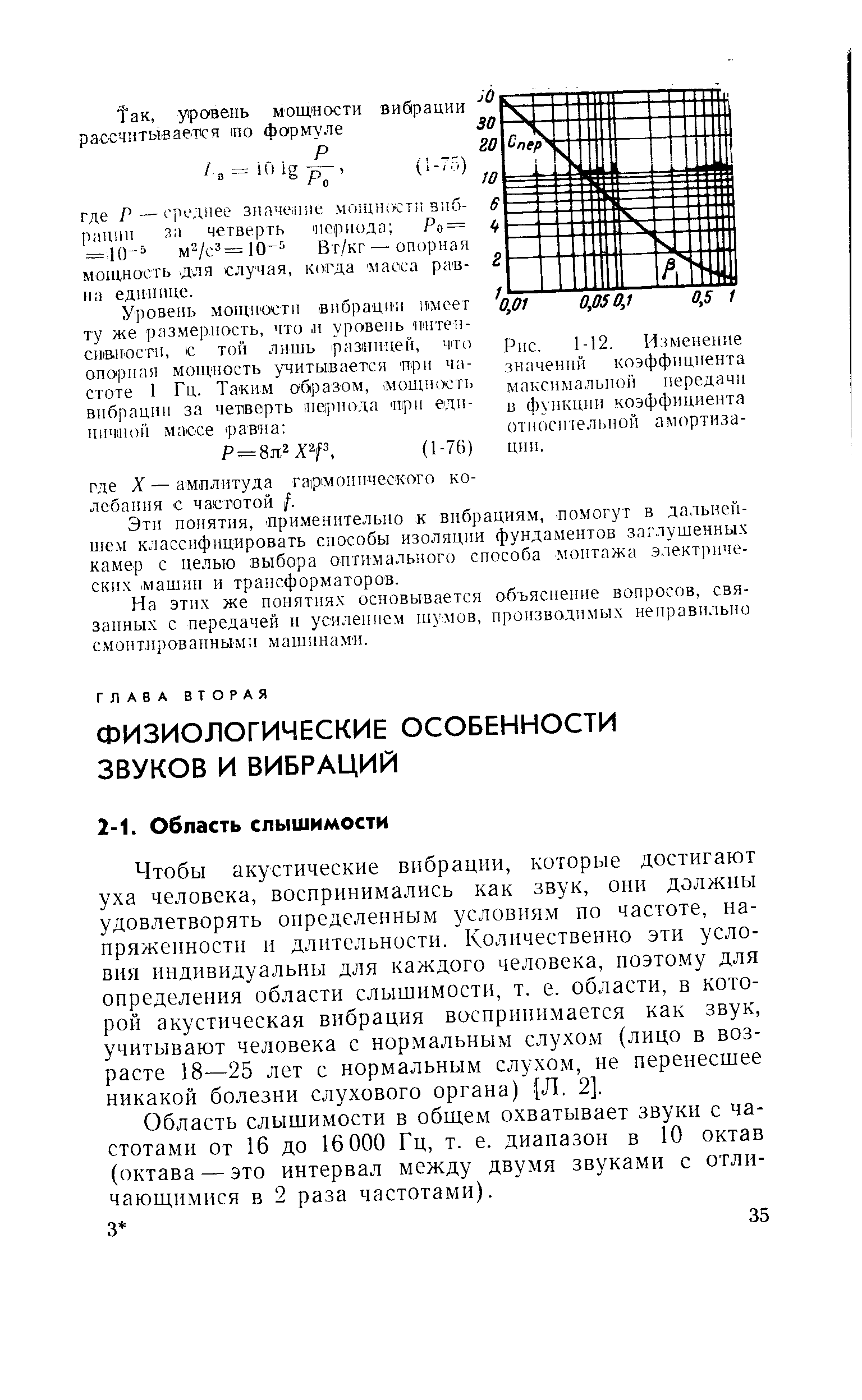 Чтобы акустические вибрации, которые достигают уха человека, воспринимались как звук, они должны удовлетворять определенным условиям по частоте, на-пряжепностп и длительности. Количественно эти условия индивидуальны для каждого человека, поэтому для определения области слышимости, т. е. области, в которой акустическая вибрация воспринимается как звук, учитывают человека с нор.мальным слухо.м (лицо в возрасте 18—25 лет с нормальным слухом, не перенесшее никакой болезни слухового органа) Л, 2].
