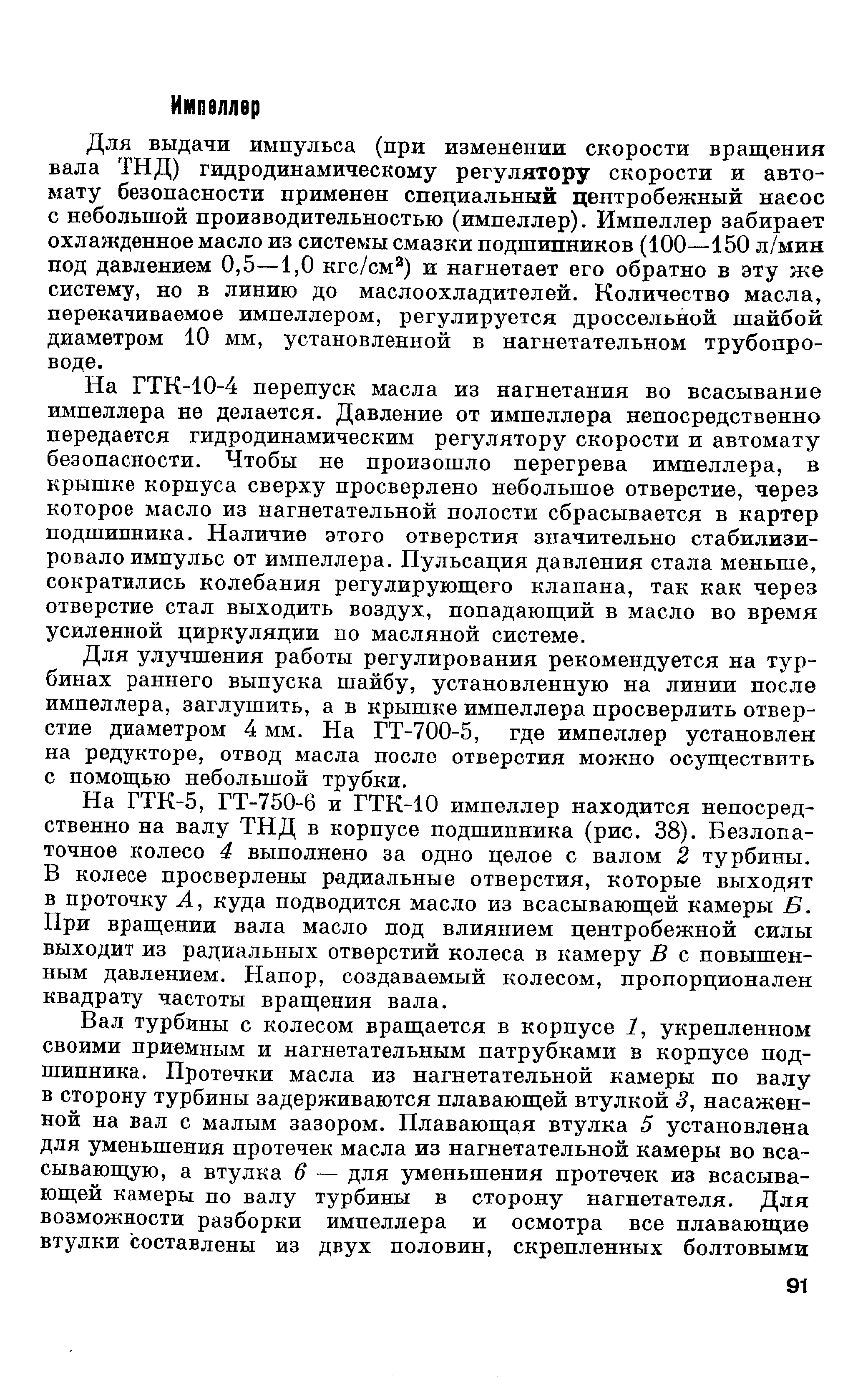 Для выдачи импульса (при изменении скорости вращения вала ТНД) гидродинамическому регулятору скорости и автомату безопасности применен специальный центробежный насос с небольшой производительностью (импеллер). Импеллер забирает охлажденное масло из системы смазки подшипников (100—150 л/мин под давлением 0,5—1,0 кгс/см ) и нагнетает его обратно в эту же систему, но в линию до маслоохладителей. Количество масла, перекачиваемое импеллером, регулируется дроссельной шайбой диаметром 10 мм, установленной в нагнетательном трубопроводе.
