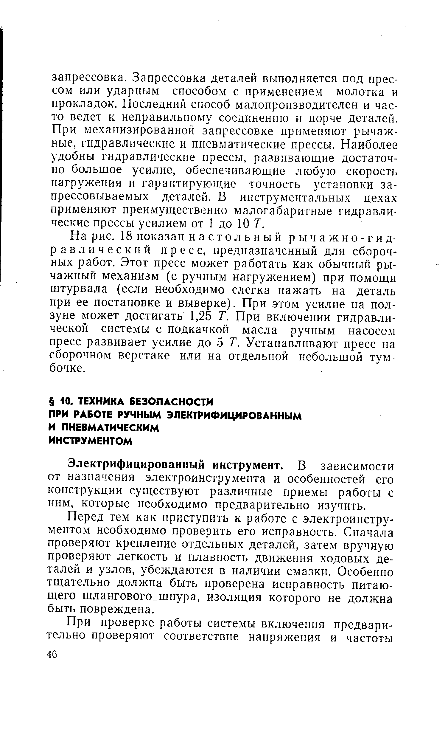 На рис. 18 показан настольный р ы ч а ж н о - г и д-равлический пресс, предназначенный для сборочных работ. Этот пресс может работать как обычный рычажный механизм (с ручным нагружением) при помощи штурвала (если необходимо слегка нажать на деталь при ее постановке и выверке). При этом усилие на ползуне может достигать 1,25 Т. При включении гидравлической системы с подкачкой масла ручным насосом пресс развивает усилие до 5 Т. Устанавливают пресс на сборочном верстаке или на отдельной небольшой тумбочке.
