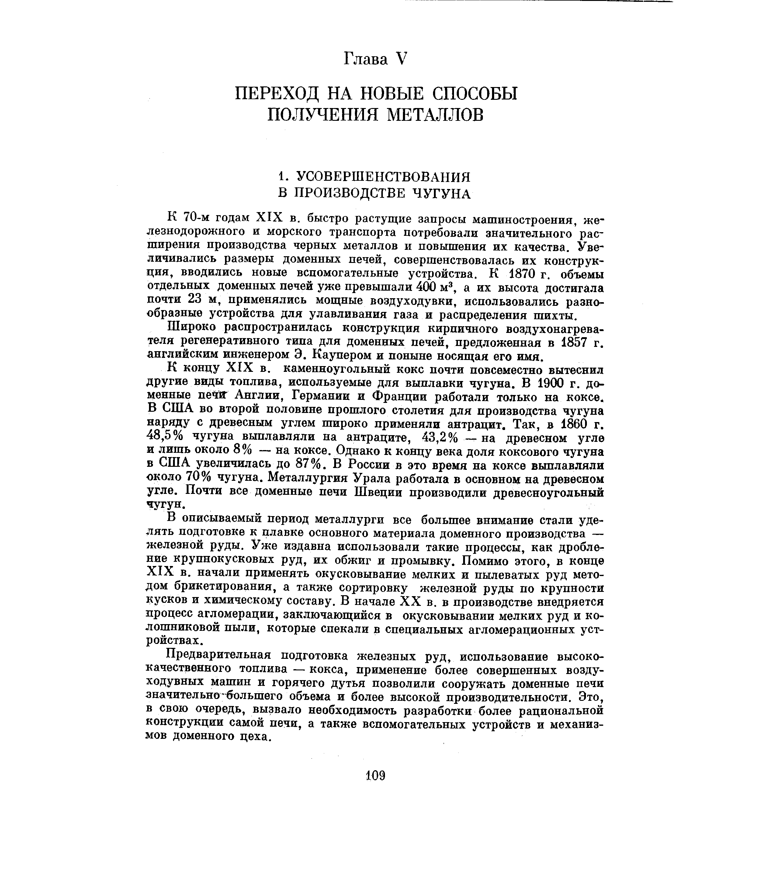 К 70-м годам XIX в. быстро растущие запросы машиностроения, железнодорожного и морского транспорта потребовали значительного расширения производства черных металлов и повьшгения их качества. Увеличивались размеры доменных печей, совершенствовалась их конструкция, вводились новые вспомогательные устройства. К 1870 г. объемы отдельных доменных печей уже превышали 400 м , а их высота достигала почти 23 м, применялись мощные воздуходувки, использовались разнообразные устройства для улавливания газа и распределения шихты.
