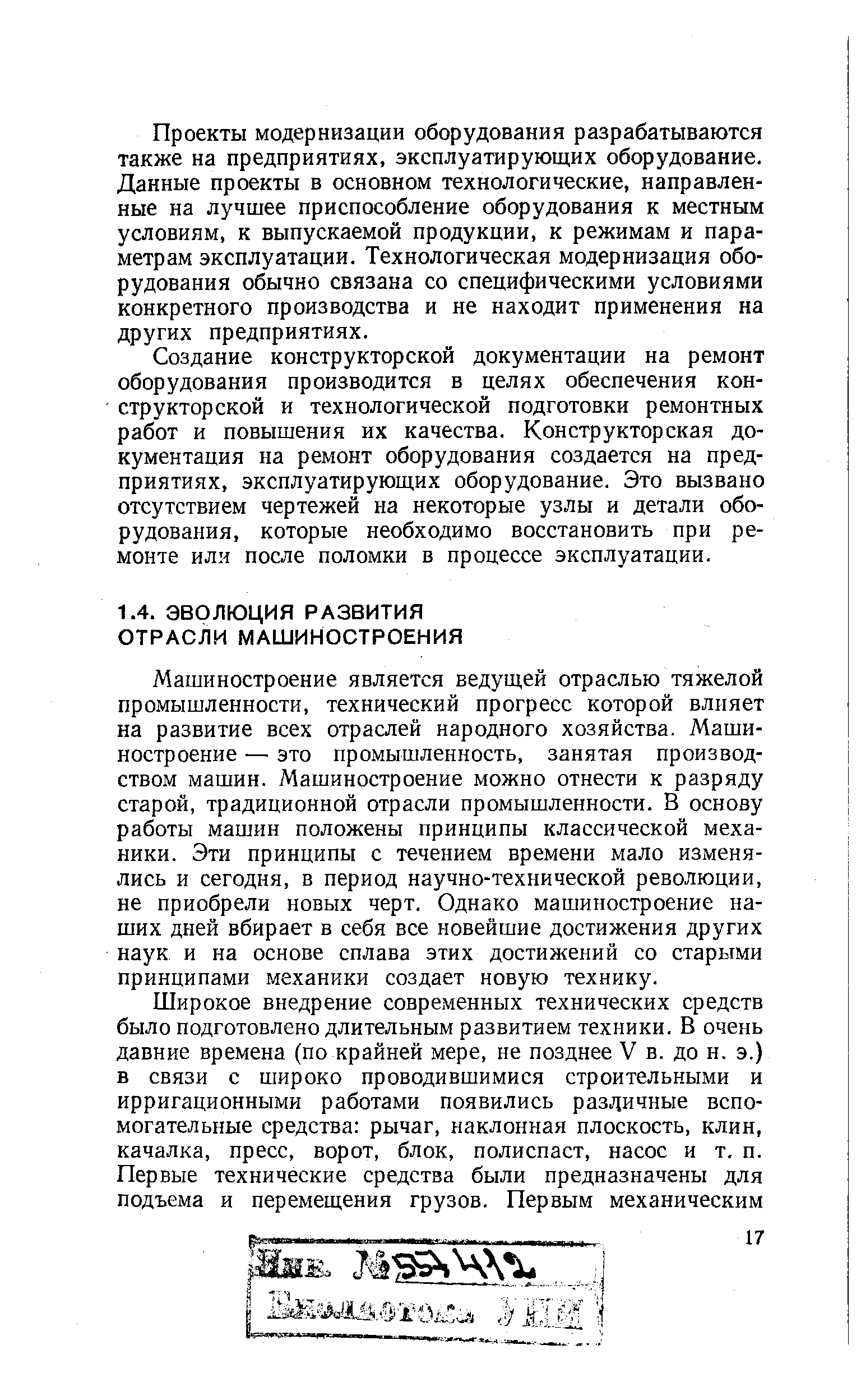 Машиностроение является ведущей отраслью тяжелой промышленности, технический прогресс которой влияет на развитие всех отраслей народного хозяйства. Машиностроение — это промышленность, занятая производством машин. Машиностроение можно отнести к разряду старой, традиционной отрасли промышленности. В основу работы машин положены принципы классической механики. Эти принципы с течением времени мало изменялись и сегодня, в период научно-технической революции, не приобрели новых черт. Однако машиностроение наших дней вбирает в себя все новейшие достижения других наук и на основе сплава этих достижений со старыми принципами механики создает новую технику.
