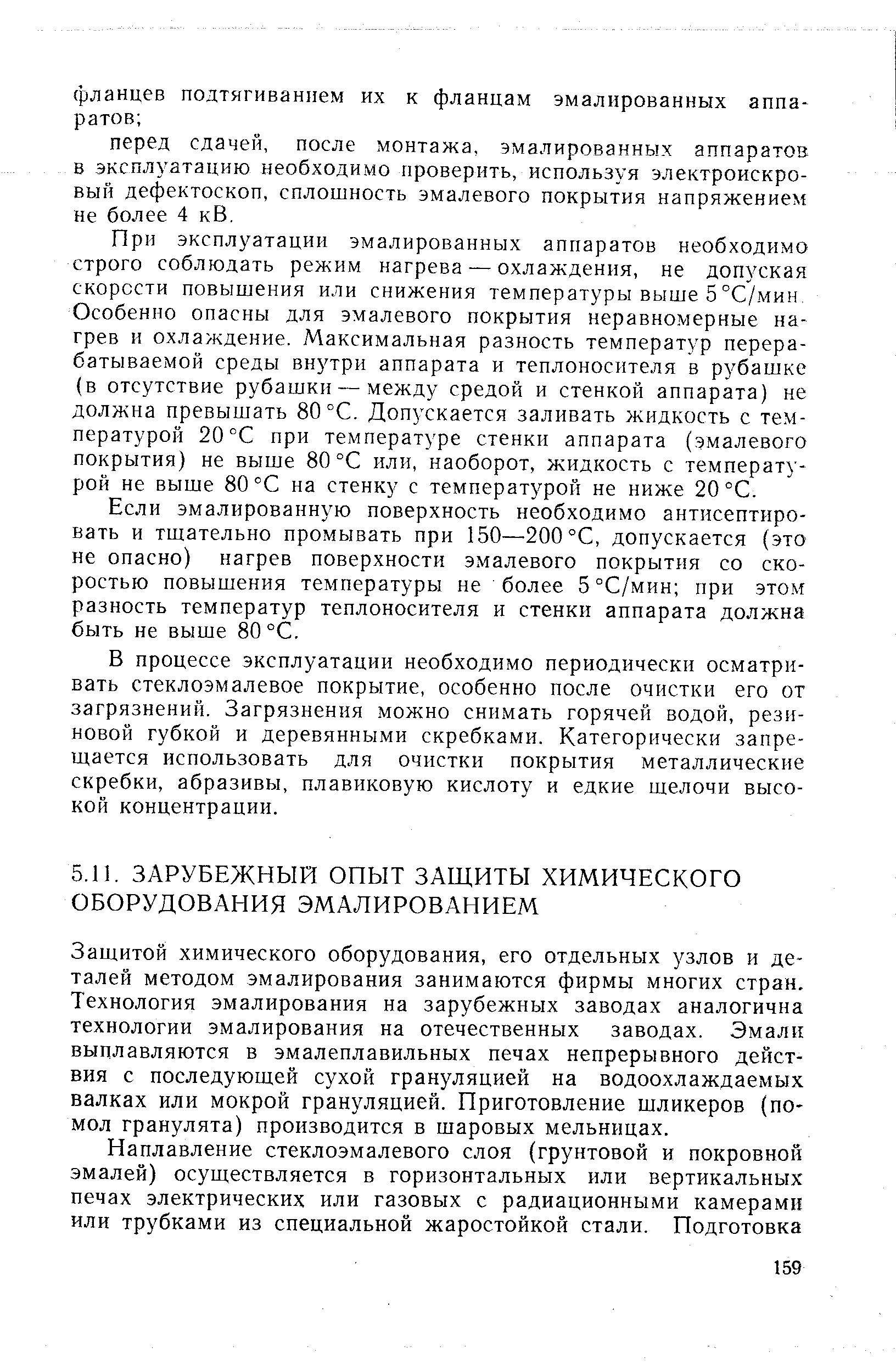 При эксплуатации эмалированных аппаратов необходимо строго соблюдать режим нагрева — охлаждения, не допуская скорости повышения или снижения температуры выше 5°С/мин, Особенно опасны для эмалевого покрытия неравномерные нагрев и охлаждение. Максимальная разность температур перерабатываемой среды внутри аппарата и теплоносителя в рубашке (в отсутствие рубашки — между средой и стенкой аппарата) не должна превышать 80 °С. Допускается заливать жидкость с температурой 20 °С при температуре стенки аппарата (эмалевого покрытия) не выше 80 °С или, наоборот, жидкость с температурой не выше 80 °С на стенку с температурой не ниже 20 °С.
