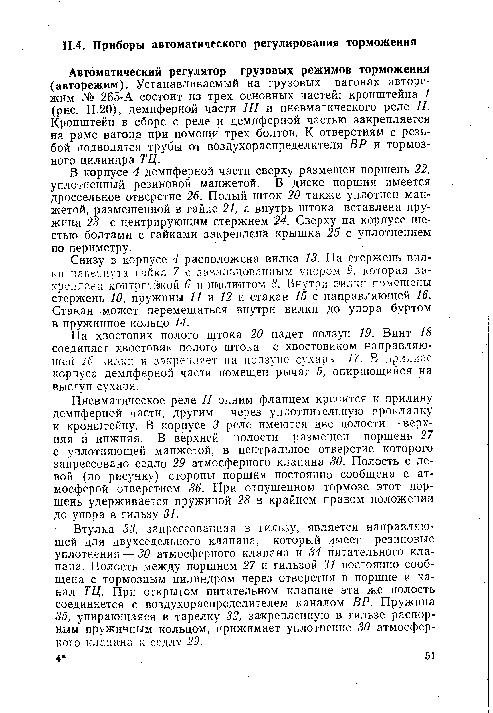 Автоматический регулятор грузовых режимов торможения (авторежим). Устанавливаемый на грузовых вагонах авторежим 265-А состоит из трех основных частей кронштейна / (рис. 11.20), демпферной части III и пневматического реле II. Кронштейн в сборе с реле и демпферной частью закрепляется на раме вагона при помощи трех болтов. К отверстиям с резьбой подводятся трубы от воздухораспределителя ВР и тормозного цилиндра ТЦ.
