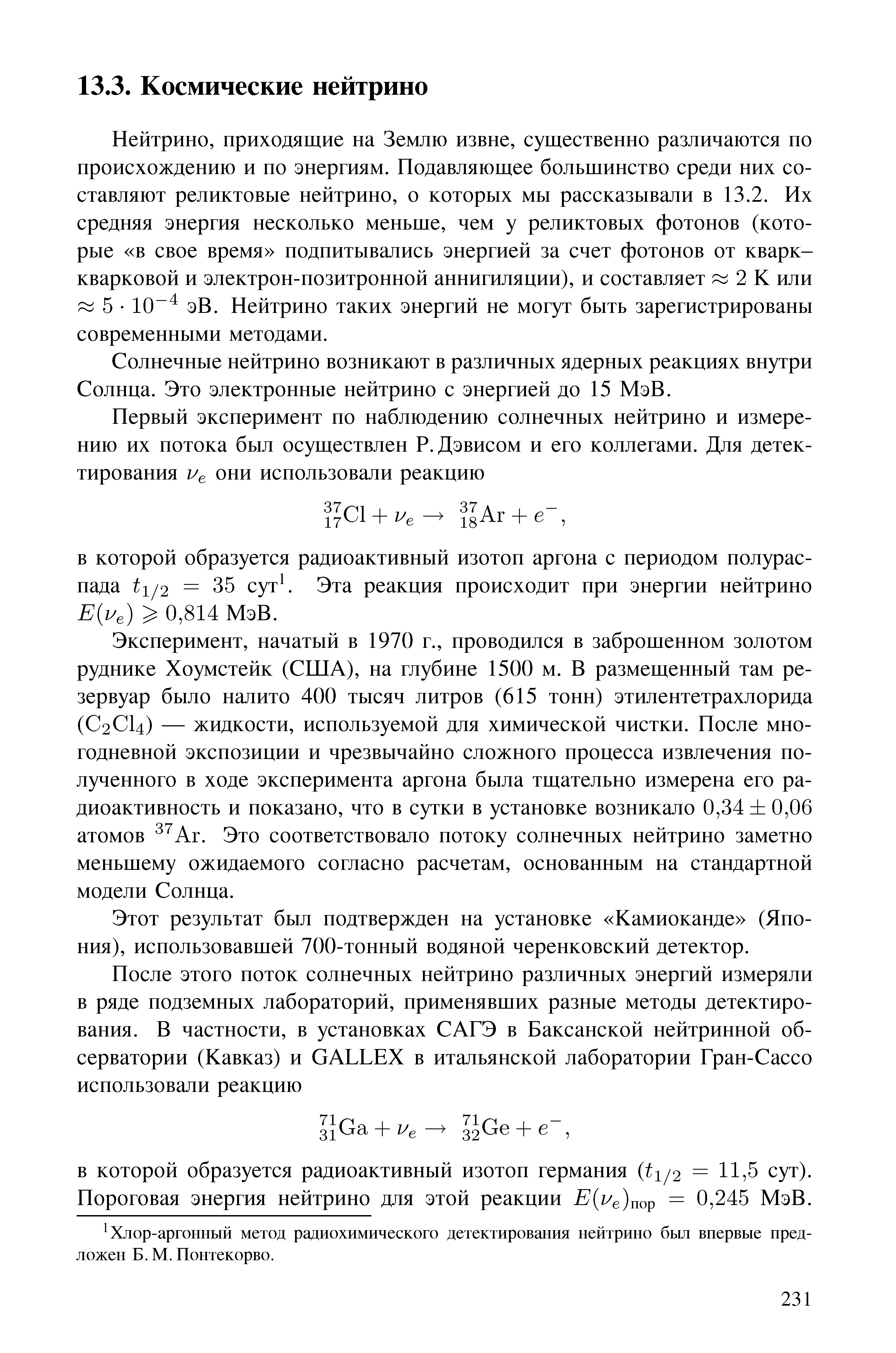 Нейтрино, Приходящие на Землю извне, существенно различаются но происхождению и по энергиям. Подавляющее большинство среди них составляют реликтовые нейтрино, о которых мы рассказывали в 13.2. Их средняя энергия несколько меньше, чем у реликтовых фотонов (которые в свое время подпитывались энергией за счет фотонов от кварк-кварковой и электроп-позитроппой аннигиляции), и составляет 2 К или 5 10 эВ. Нейтрино таких энергий не могут быть зарегистрированы современными методами.
