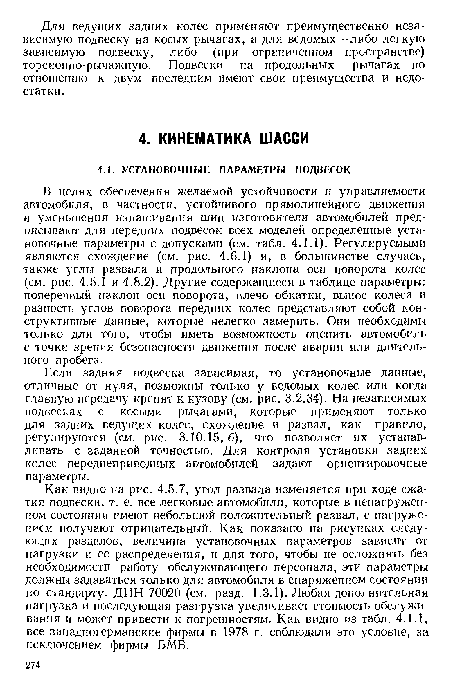 В целях обеспечения желаемой устойчивости и управляемости автомобиля, в частности, устойчивого прямолинейного движения и уменьшения изнашивания шип изготовители автомобилей предписывают для передних подвесок всех моделей определенные установочные параметры с допусками (см. табл. 4.1.1). Регулируемыми являются схождение (см. рис. 4.6.1) и, в большинстве случаев, также углы развала и продольного наклона оси поворота колес (см. рис. 4.5.1 и 4.8.2). Другие содержащиеся в таблице параметры поперечный наклон оси поворота, плечо обкатки, вынос колеса и разность углов поворота передних колес представляют собой конструктивные данные, которые нелегко замерить. Они необходимы только для того, чтобы иметь возможность оценить автомобиль с точки зрения безопасности движения после аварии или длительного пробега.
