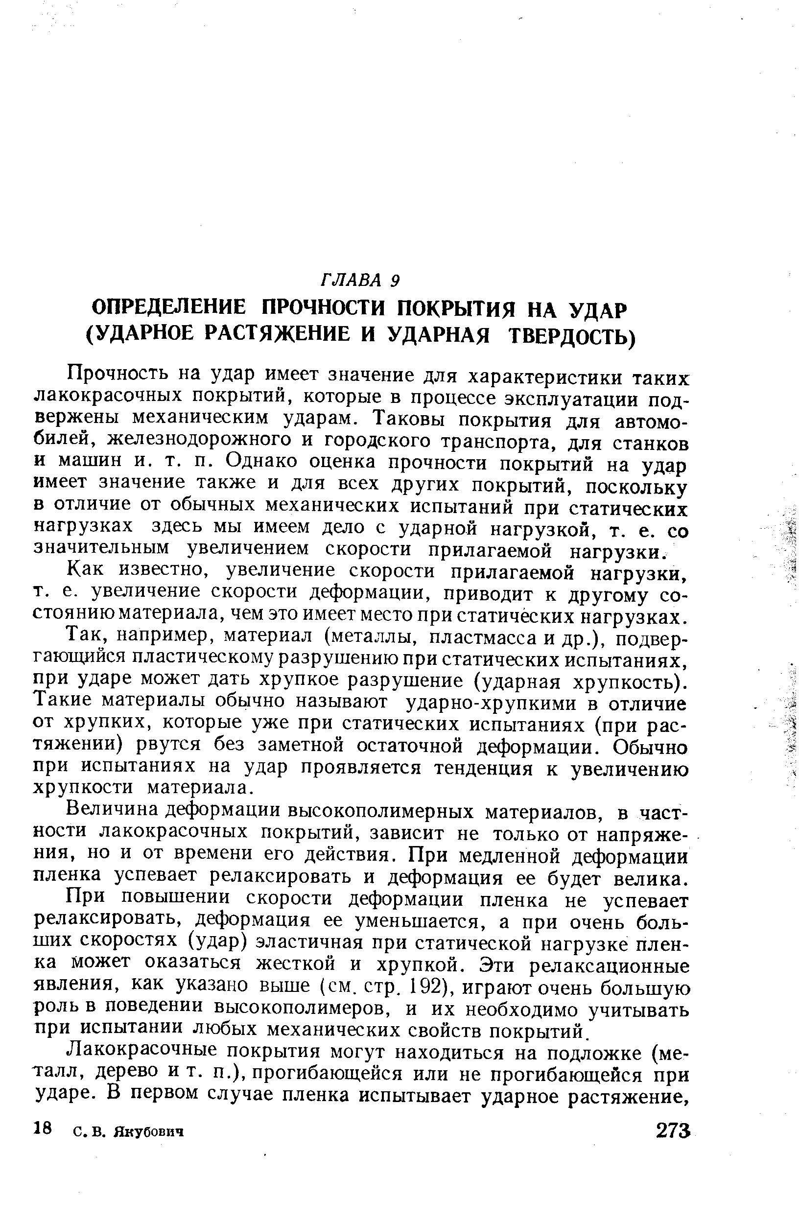 Прочность на удар имеет значение для характеристики таких лакокрасочных покрытий, которые в процессе эксплуатации подвержены механическим ударам. Таковы покрытия для автомобилей, железнодорожного и городского транспорта, для станков и машин и. т. п. Однако оценка прочности покрытий на удар имеет значение также и для всех других покрытий, поскольку в отличие от обычных механических испытаний при статических нагрузках здесь мы имеем дело с ударной нагрузкой, т. е. со значительным увеличением скорости прилагаемой нагрузки.
