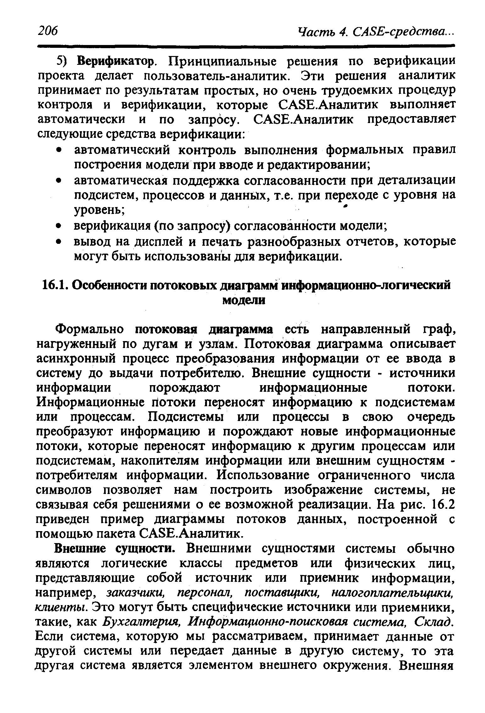 Формально потоковая диаграмма есть направленный граф, нагруженный по дугам и узлам. Потоковая диаграмма описывает асинхронный процесс преобразования информации от ее ввода в систему до выдачи потребителю. Внешние сущности - источники информации порождают информационные потоки. Информационные потоки переносят информацию к подсистемам или процессам. Подсистемы или процессы в свою очередь преобразуют информацию и порождают новые информационные потоки, которые переносят информацию к другим процессам или подсистемам, накопителям информации или внешним сущностям -потребителям информации. Использование ограниченного числа символов позволяет нам построить изображение системы, не связывая себя решениями о ее возможной реализации. На рис. 16.2 приведен пример диаграммы потоков данных, построенной с помощью пакета САЗЕ.Аналитик.
