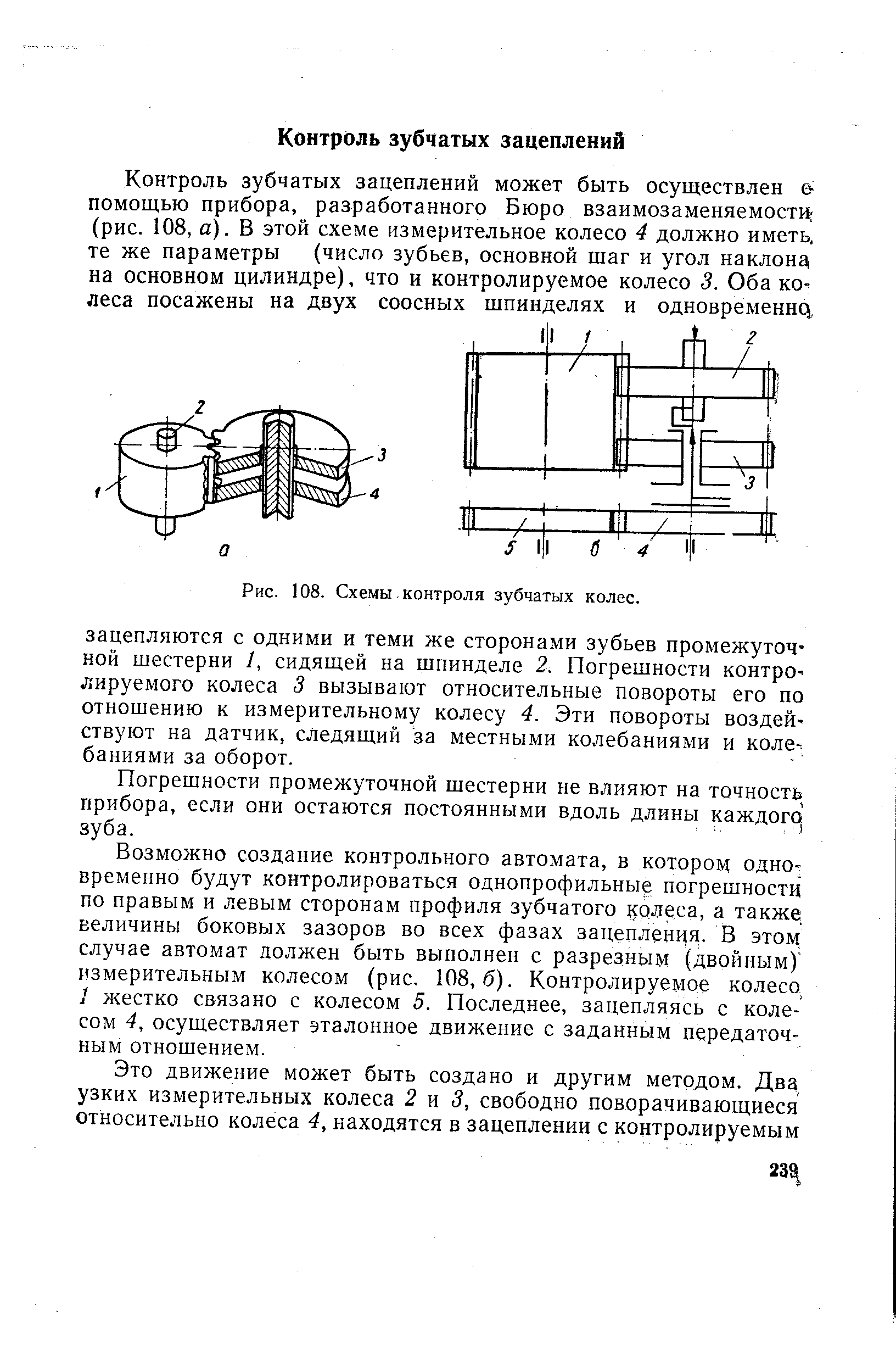 Возможно создание контрольного автомата, в котором одновременно будут контролироваться однопрофильные погрешности по правым и левым сторонам профиля зубчатого 1 олеса, а также величины боковых зазоров во всех фазах зацепленця. В этом случае автомат должен быть выполнен с разрезным (двойным) измерительным колесом (рис, 108,6). Контролируемое колесо жестко связано с колесом 5. Последнее, зацепляясь с колесом 4, осуществляет эталонное движение с заданным передаточным отношением.
