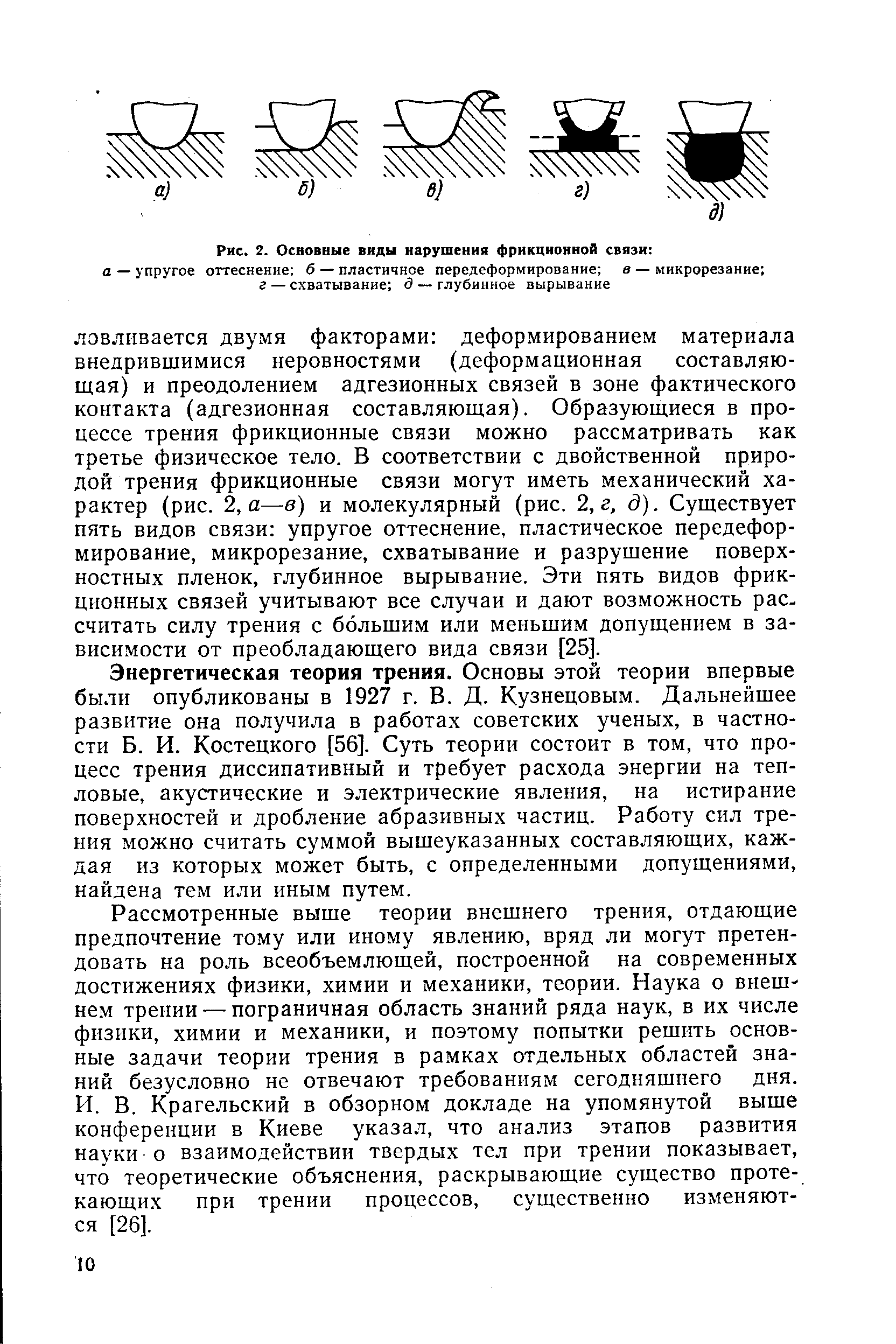 Энергетическая теория трения. Основы этой теории впервые были опубликованы в 1927 г. В. Д. Кузнецовым. Дальнейшее развитие она получила в работах советских ученых, в частности Б. И. Костецкого [56]. Суть теории состоит в том, что процесс трения диссипативный и требует расхода энергии на тепловые, акустические и электрические явления, на истирание поверхностей и дробление абразивных частиц. Работу сил трения можно считать суммой вышеуказанных составляющих, каждая из которых может быть, с определенными допущениями, найдена тем или иным путем.
