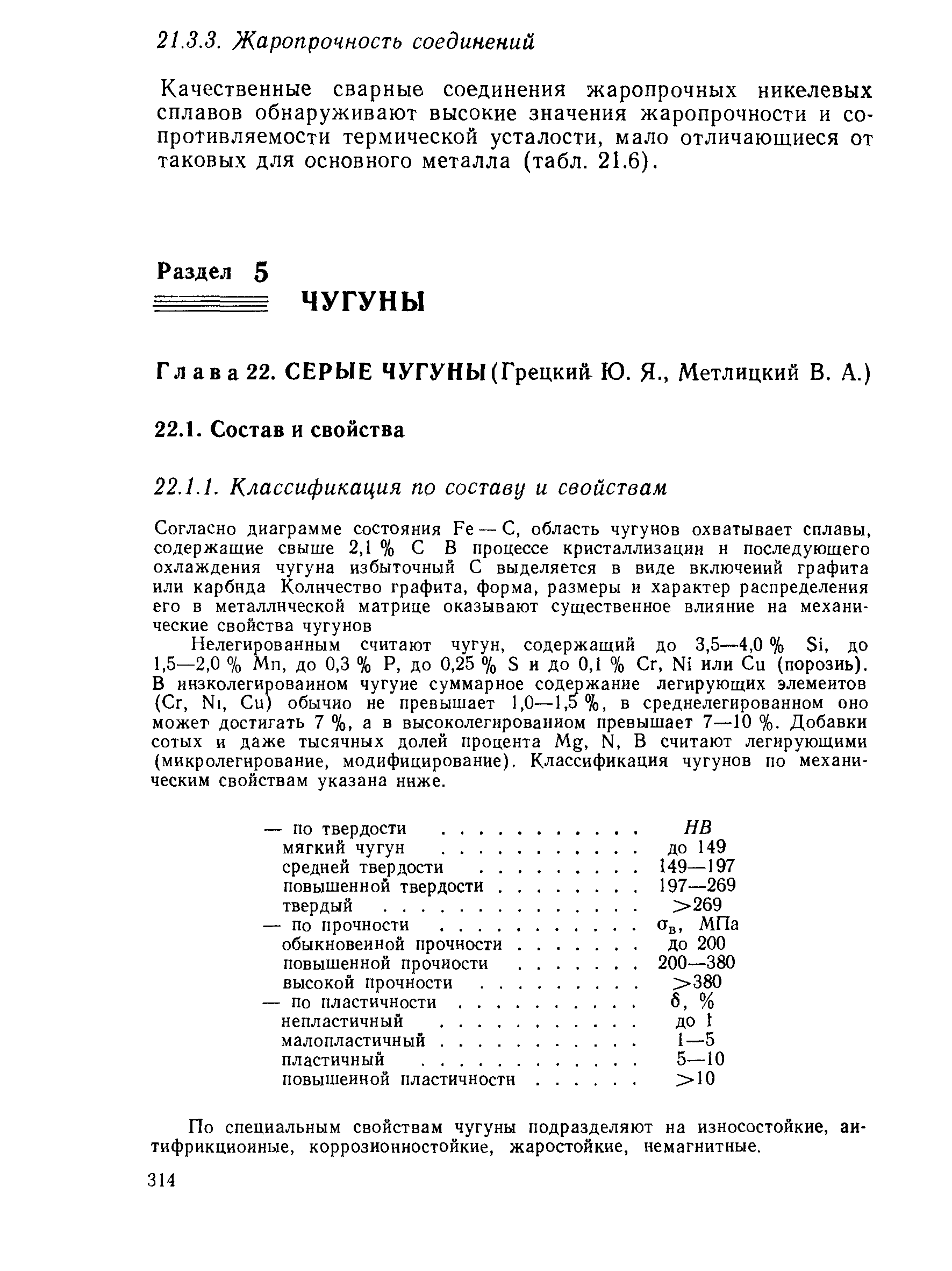 Нелегированным считают чугун, содержащий до 3,5—4,0 % 1, до 1,5—2,0 % Мп, до 0,3 % Р, до 0,25 % 5 и до 0,1 % Сг, N1 или Си (порознь). В иизколегироваином чугуне суммарное содмжание легирующих элементов (Сг, N1, Си) обычно не превышает 1,0—1,5%, в среднелегированном оно может достигать 7 %, а в высоколегированном превышает 7—10 %. Добавки сотых и даже тысячных долей процента Mg, Ы, В считают легирующими (микролегирование, модифицирование). Классификация чугунов по механическим свойствам указана ниже.
