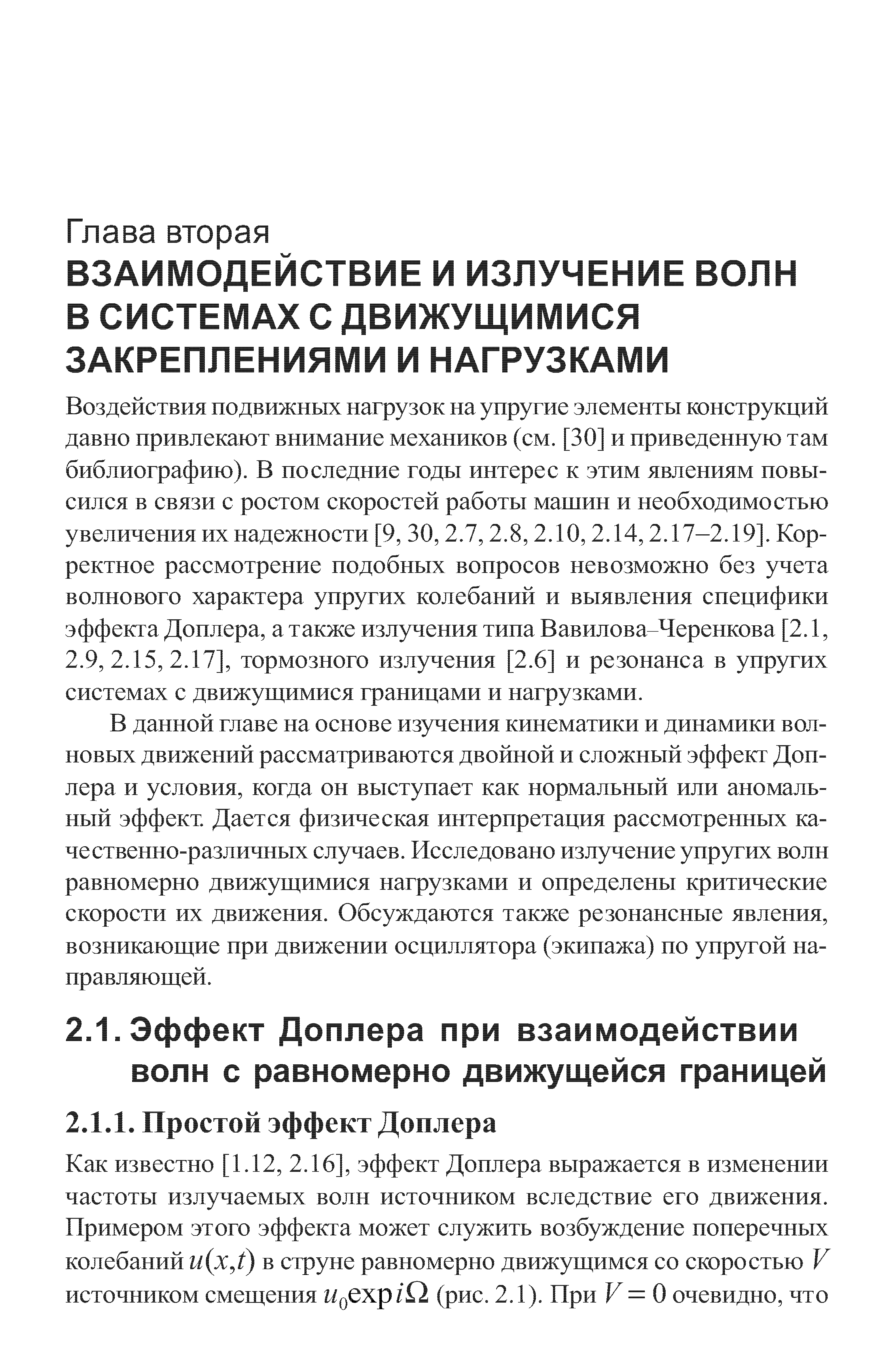 Воздействия подвижных нагрузок на упругие элементы конструкций давно привлекают внимание механиков (см. [30] и приведенную там библиографию). В последние годы интерес к этим явлениям повысился в связи с ростом скоростей работы машин и необходимо стью увеличения их надежности [9, 30,2.7,2.8,2.10,2.14,2.17-2.19]. Кор ректное рассмотрение подобных вопросов невозможно без учета волнового характера упругих колебаний и выявления специфики эффекта Доплера, а также излучения типа Вавилова Черенкова [2.1, 2.9, 2.15, 2.17], тормозного излучения [2.6] и резонанса в упругих системах с движущимися границами и нагрузками.
