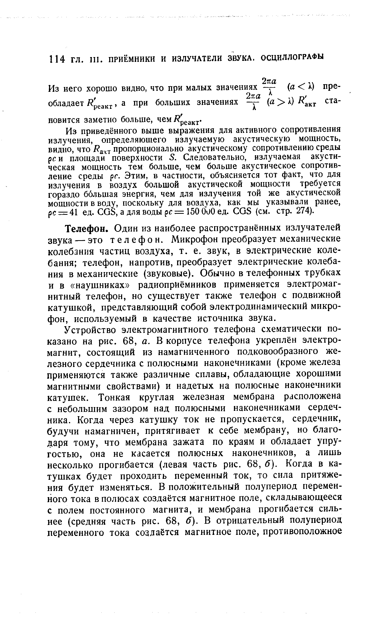 Телефон. Один из наиболее распространённых излучателей звука — это телефон. Микрофон преобразует механические колебанпя частиц воздуха, т. е. звук, в электрические колебания телефон, напротив, преобразует электрические колебания в механические (звуковые). Обычно в телефонных трубках и в наушниках радиоприёмников применяется электромагнитный телефон, но существует также телефон с подвижной катущкой, представляющий собой электродинамический микрофон, используемый в качестве источника звука.
