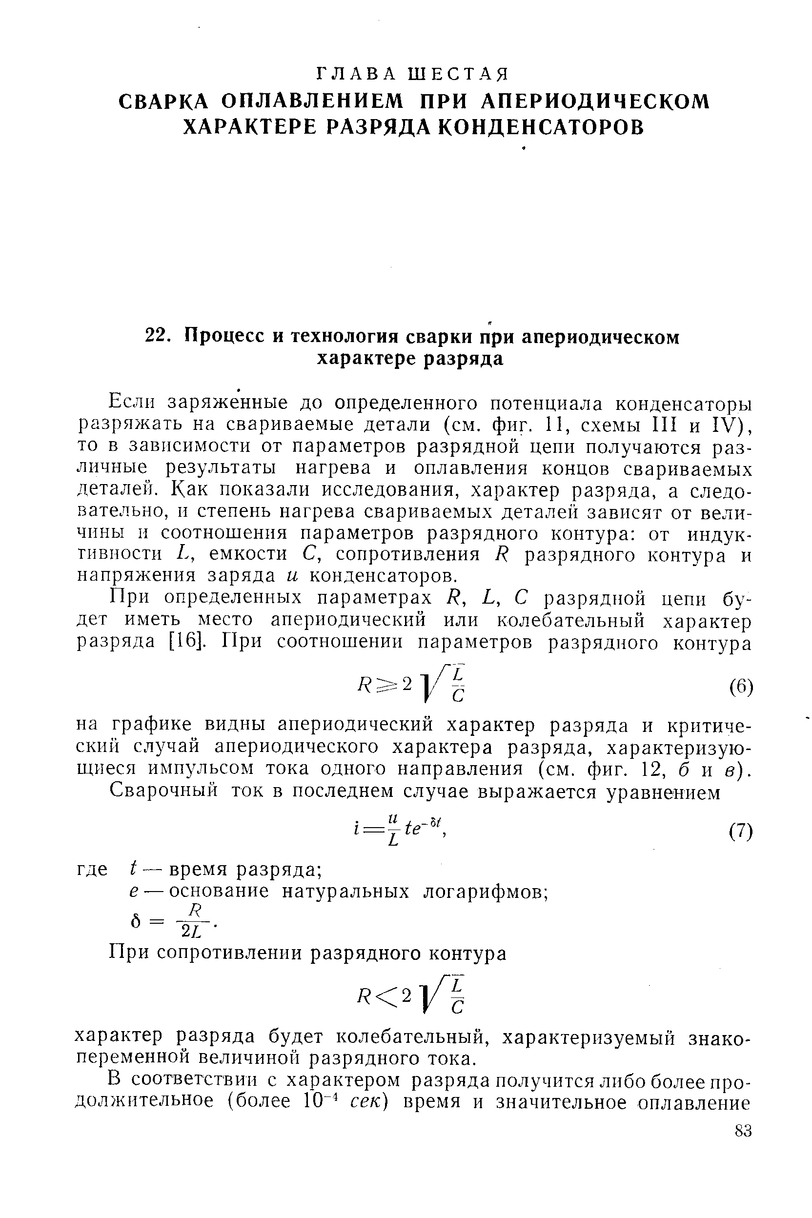 Если заряженные до определенного потенциала конденсаторы разряжать на свариваемые детали (см. фиг. И, схемы III и IV), то в зависимости от параметров разрядной цепи получаются различные результаты нагрева и оплавления концов свариваемых деталей. Как показали исследования, характер разряда, а следовательно, н степень нагрева свариваемых деталей зависят от величины и соотношения параметров разрядного контура от индуктивности L, емкости С, сопротивления R разрядного контура и напряжения заряда и конденсаторов.
