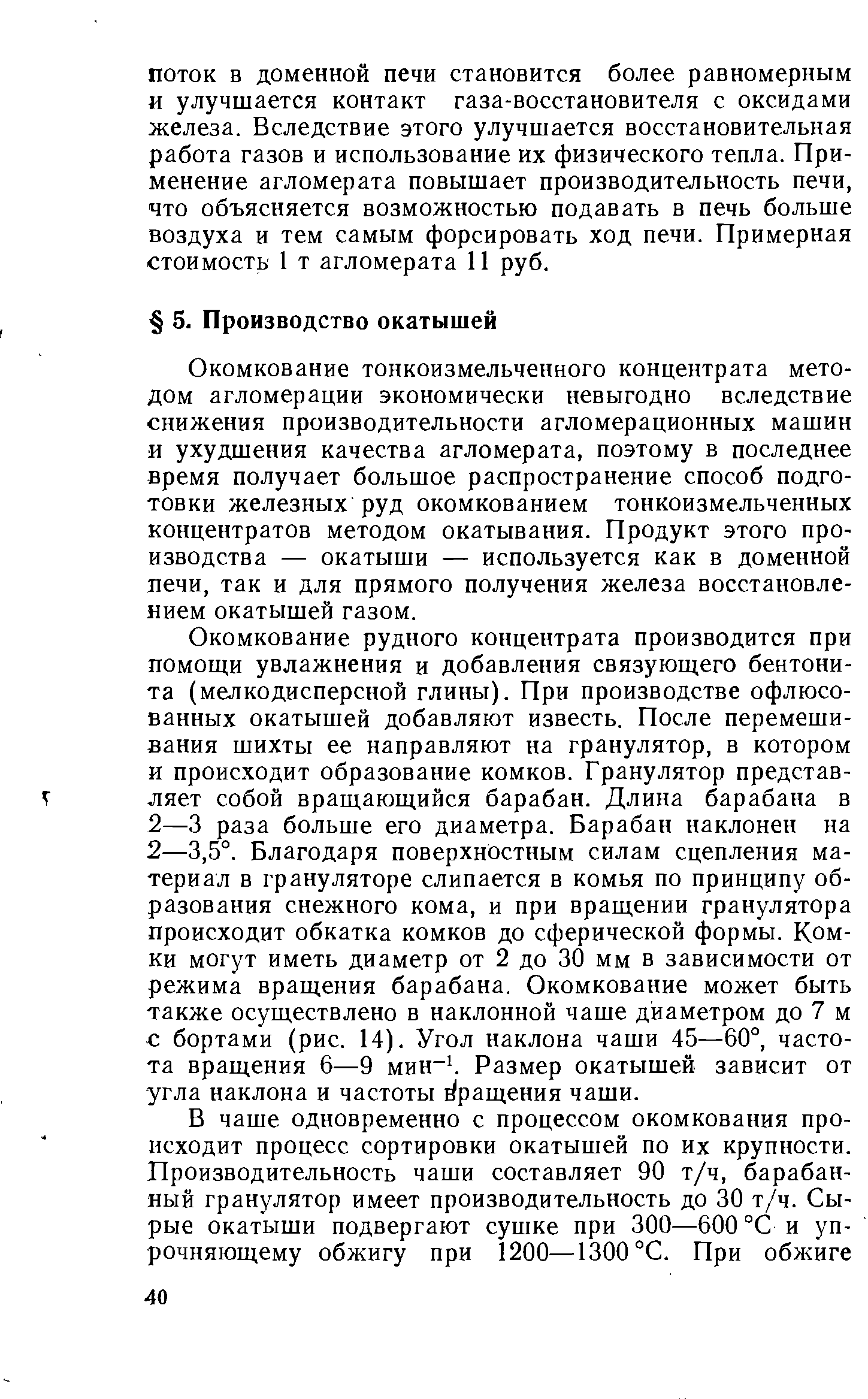 Окомкование тонкоизмельченного концентрата методом агломерации экономически невыгодно вследствие снижения производительности агломерационных машин и ухудшения качества агломерата, поэтому в последнее время получает большое распространение способ подготовки железных руд окомкованием тонкоизмельченных концентратов методом окатывания. Продукт этого производства — окатыши — используется как в доменной печи, так и для прямого получения железа восстановлением окатышей газом.
