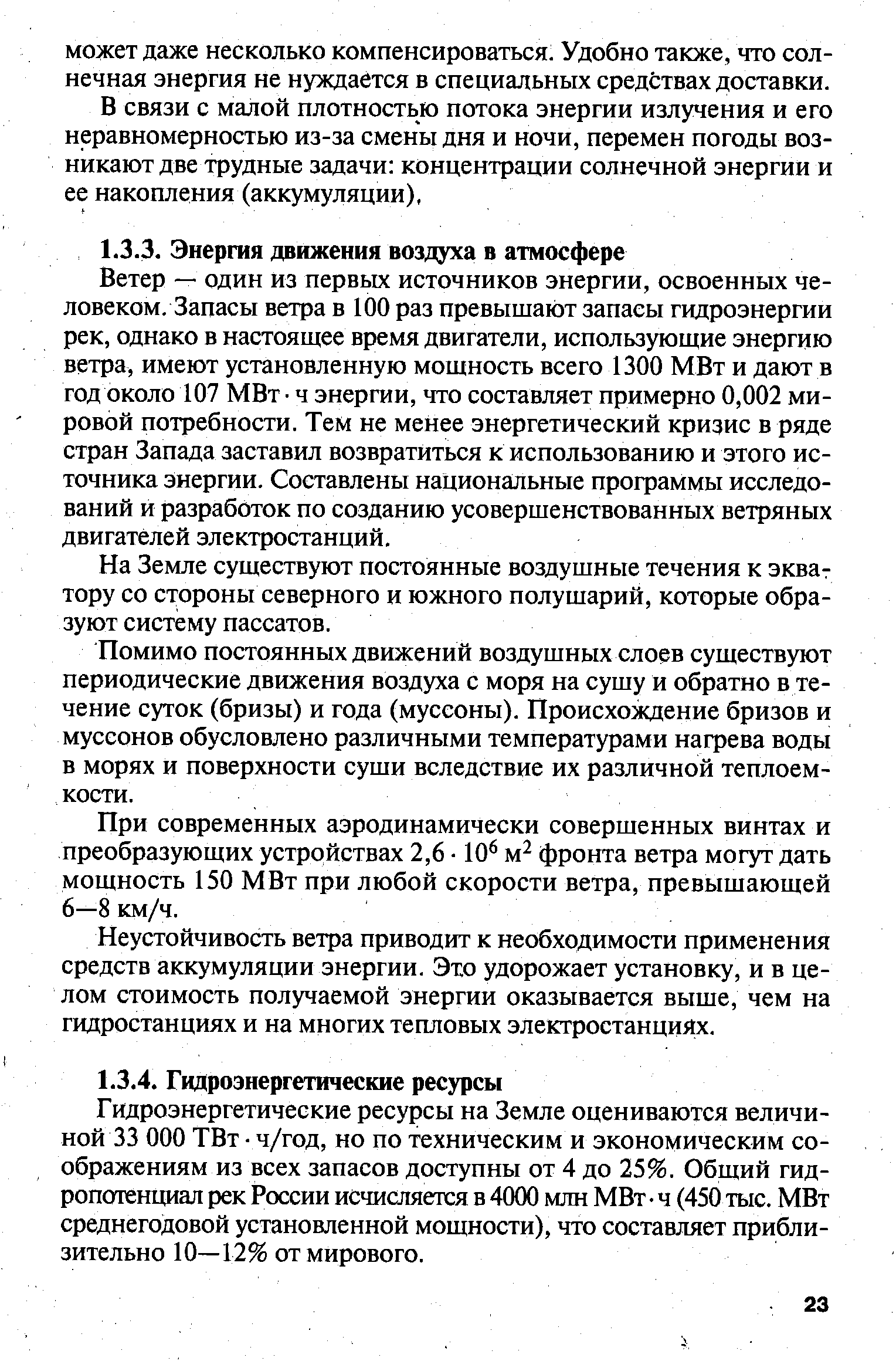 Ветер — один из первых источников энергии, освоенных человеком. Запасы ветра в 100 раз превышают запасы гидроэнергии рек, однако в настоящее время двигатели, использующие энергию ветра, имеют установленную мощность всего 1300 МВт и дают в год около 107 МВт ч энергии, что составляет примерно 0,002 мировой потребности. Тем не менее энергетический кризис в ряде стран Запада заставил возвратиться к использованию и этого источника энергии. Составлены национальные программы исследований и разработок по созданию усовершенствованных ветряных двигателей электростанций.
