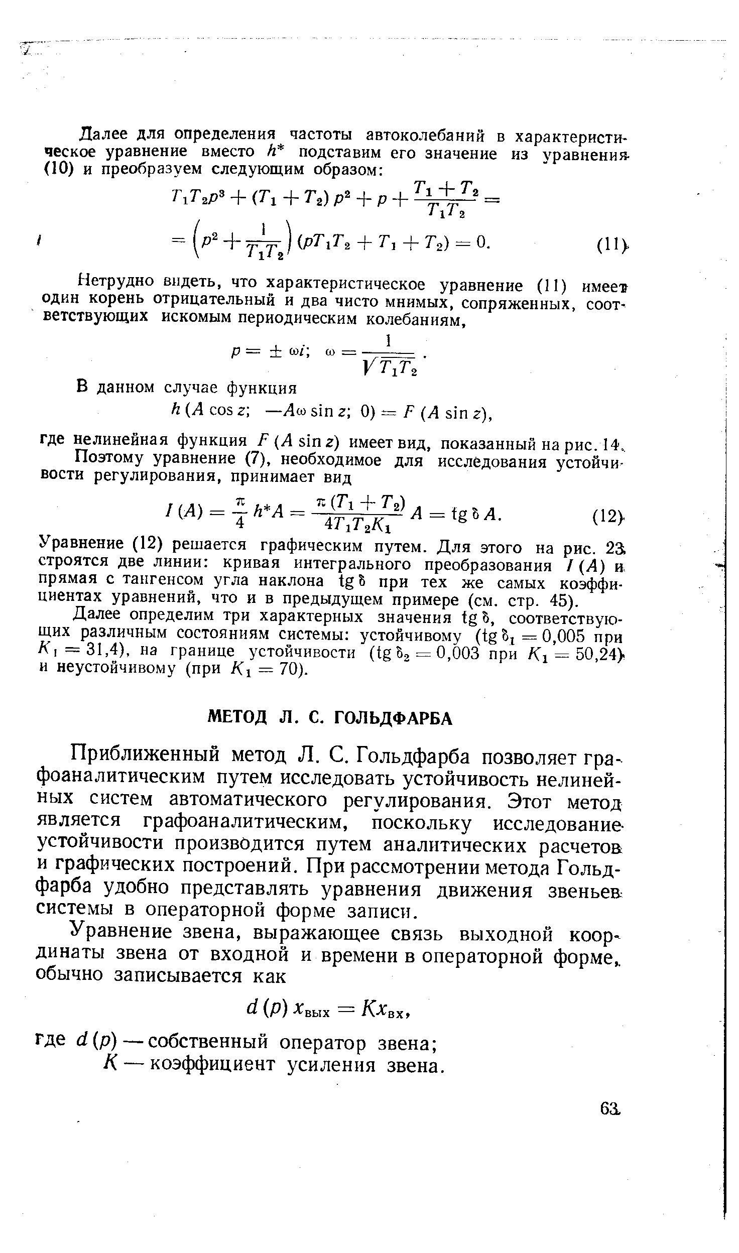 Приближенный метод Л. С. Гольдфарба позволяет гра- фоаналитическим путем исследовать устойчивость нелинейных систем автоматического регулирования. Этот метод является графоаналитическим, поскольку исследование-устойчивости производится путем аналитических расчетов и графических построений. При рассмотрении метода Гольдфарба удобно представлять уравнения движения звеньев системы в операторной форме записи.
