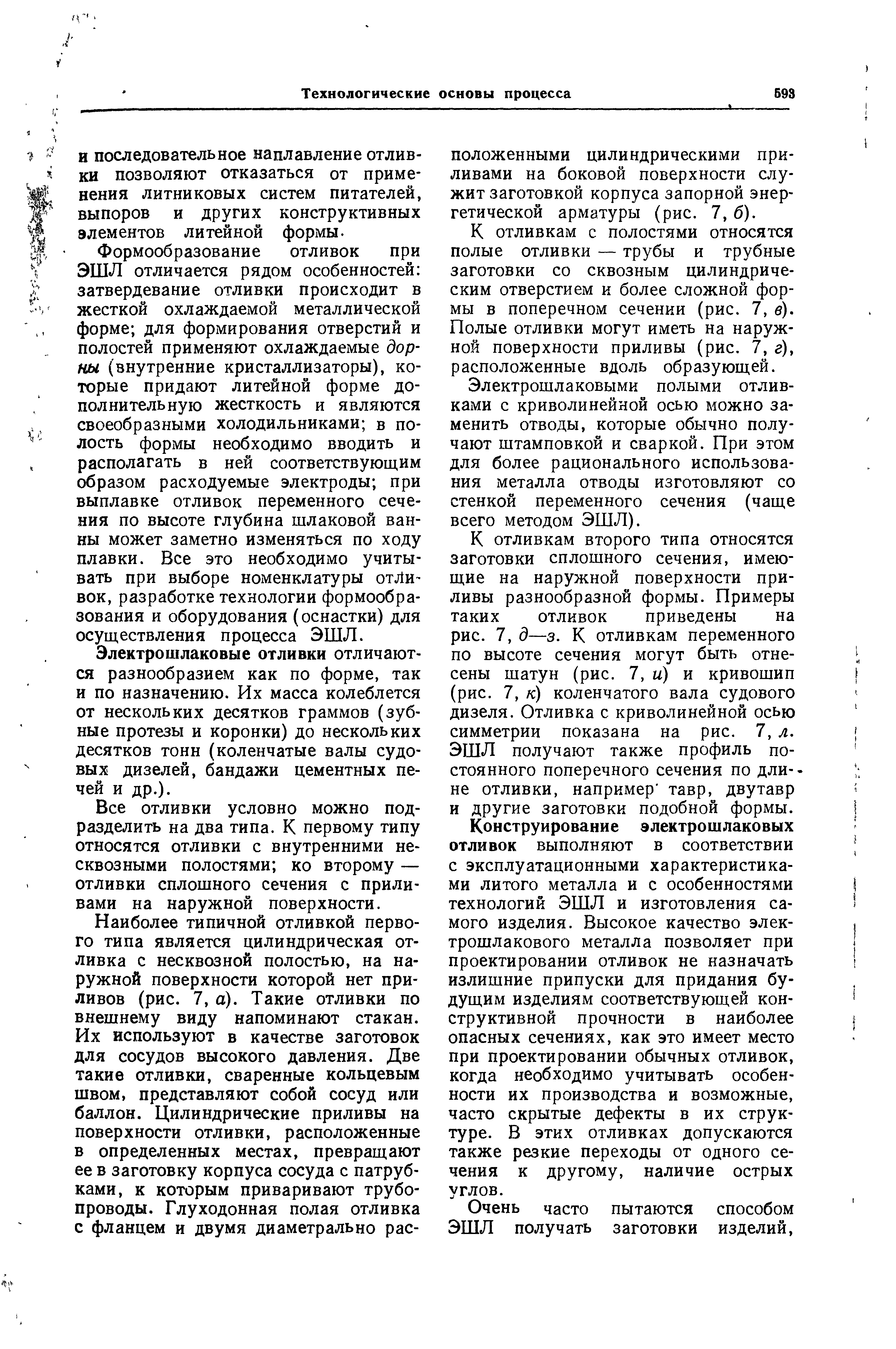 Формообразование отливок при ЭШЛ отличается рядом особенностей затвердевание отливки происходит в жесткой охлаждаемой металлической форме для формирования отверстий и полостей применяют охлаждаемые дор-ш (внутренние кристаллизаторы), которые придают литейной форме дополнительную жесткость и являются своеобразными холодильниками в полость формы необходимо вводить и располагать в ней соответствующим образом расходуемые электроды при выплавке отливок переменного сечения по высоте глубина шлаковой ванны может заметно изменяться по ходу плавки. Все это необходимо учитывать при выборе номенклатуры отЛи-вок, разработке технологии формообразования и оборудования (оснастки) для осуществления процесса ЭШЛ.
