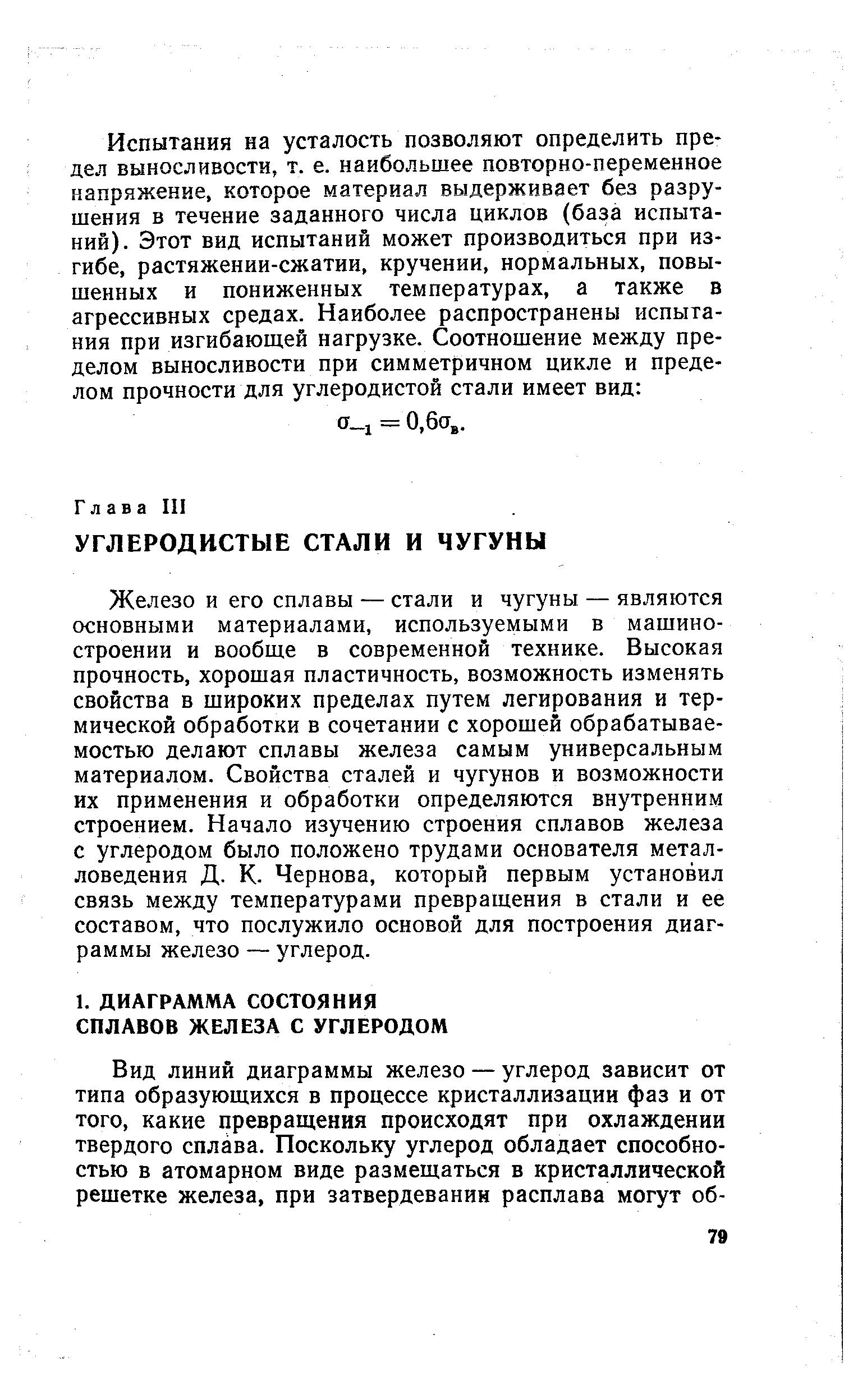 Железо и его сплавы — стали и чугуны — являются основными материалами, используемыми в машиностроении и вообще в современной технике. Высокая прочность, хорошая пластичность, возможность изменять свойства в широких пределах путем легирования и термической обработки в сочетании с хорошей обрабатываемостью делают сплавы железа самым универсальным материалом. Свойства сталей и чугунов и возможности их применения и обработки определяются внутренним строением. Начало изучению строения сплавов железа с углеродом было положено трудами основателя металловедения Д. К. Чернова, который первым установил связь между температурами превращения в стали и ее составом, что послужило основой для построения диаграммы железо — углерод.
