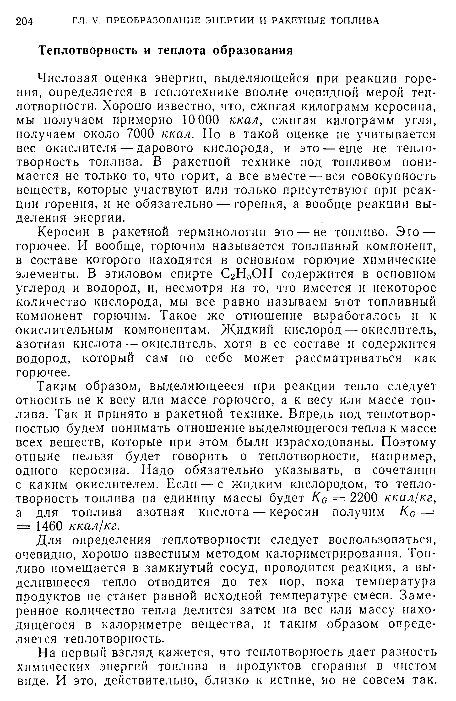 Числовая оценка энергии, выделяющейся при реакции горения, определяется в теплотехнике вполне очевидной мерой теплотворности. Хорошо известно, что, сжигая килограмм керосина, мы получаем примерно 10 000 ккал, сжигая килограмм угля, получаем около 7000 ккал. Но в такой оценке не учитывается вес окислителя — дарового кислорода, и это — еще не теплотворность топлива. В ракетной технике под топливом понимается не только то, что горит, а все вместе — вся совокупность веществ, которые участвуют или только присутствуют при реакции горения, и не обязательно — горения, а вообще реакции выделения энергии.
