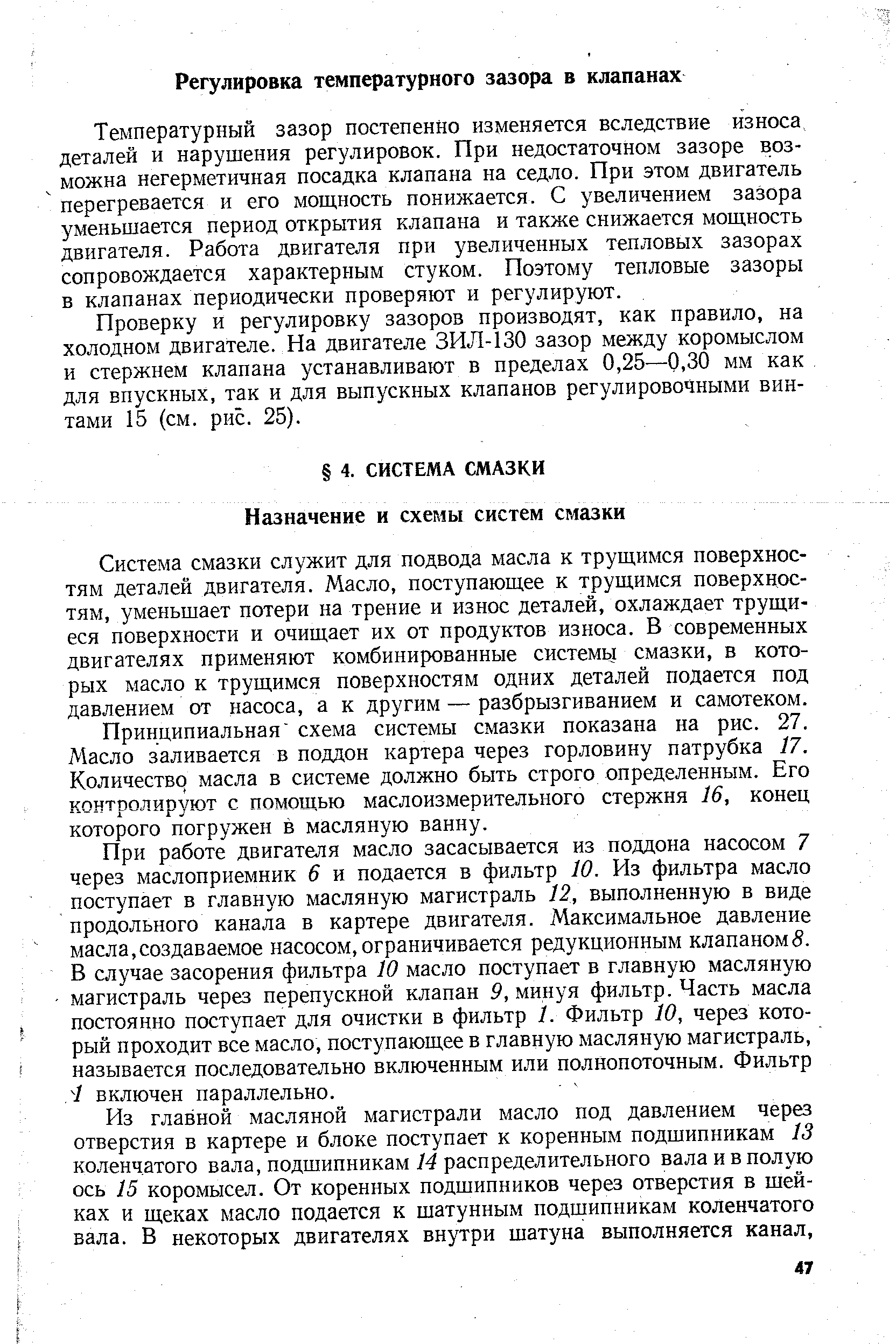 Система смазки служит для подвода масла к трущимся поверхностям деталей двигателя. Масло, поступающее к трущимся поверхностям, уменьшает потери на трение и износ деталей, охлаждает трущиеся поверхности и очищает их от продуктов износа. В современных двигателях применяют комбинированные системы смазки, в которых масло к трущимся поверхностям одних деталей подается под давлением от насоса, а к другим — разбрызгиванием и самотеком.
