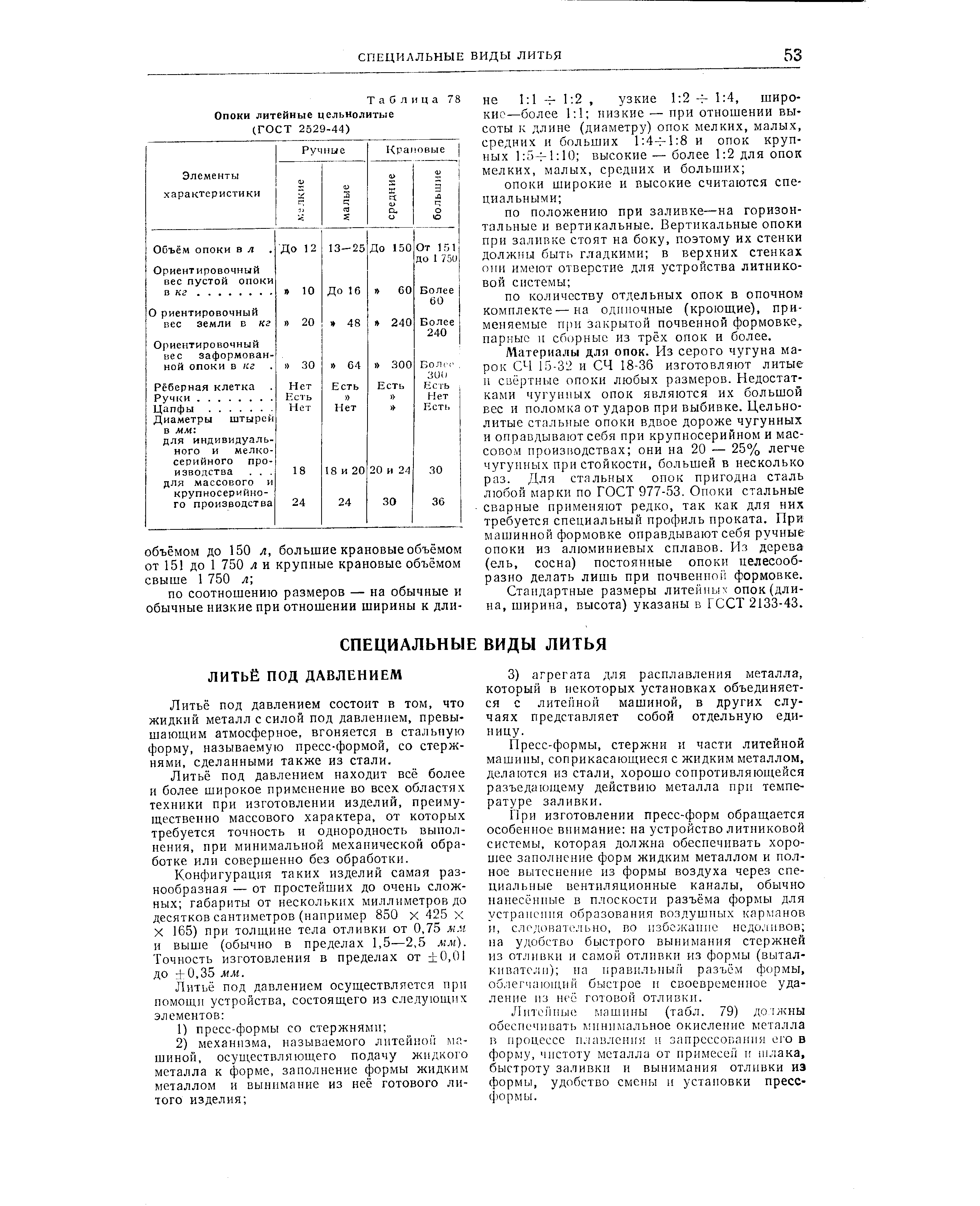 Материалы для опок. Из серого чугуна марок СЧ 15-32 и СЧ 18-36 изготовляют литые и свёртные опоки любых размеров. Недостатками чугунных опок являются их большой вес и поломка от ударов при выбивке. Цельнолитые стальные опоки вдвое дороже чугунных и оправдывают себя при крупносерийном и массовом производствах они на 20 — 25% легче чугунных при стойкости, большей в несколько раз. Для стальных опок пригодна сталь любой марки по ГОСТ 977-53. Опоки стальные сварные применяют редко, так как для них требуется специальный профиль проката. При машинной формовке оправдывают себя ручные опоки из алюминиевых сплавов. Из дерева (ель, сосна) постоянные опоки целесообразно делать лишь при почвенноГ формовке.
