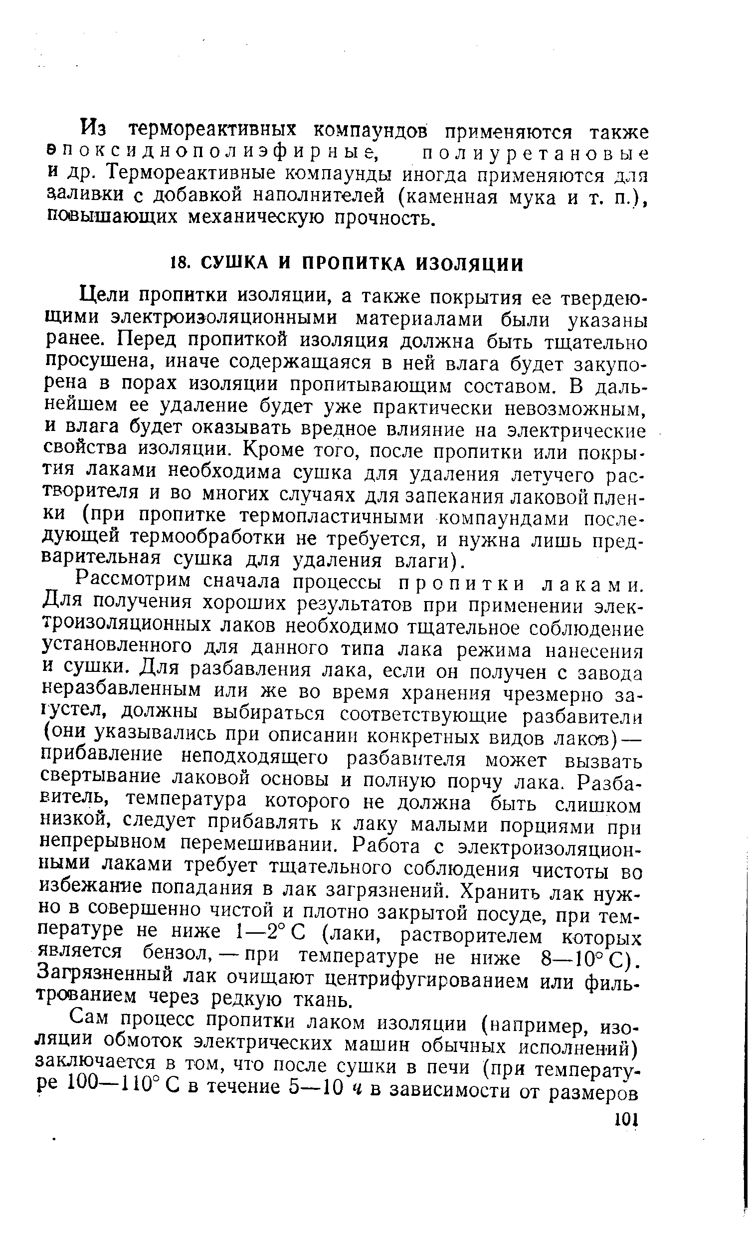 Цели пропитки изоляции, а также покрытия ее твердеющими электроизоляционными материалами были указаны ранее. Перед пропиткой изоляция должна быть тщательно просушена, иначе содержащаяся в ней влага будет закупорена в порах изоляции пропитывающим составом. В дальнейшем ее удаление будет уже практически невозможным, и влага будет оказывать вредное влияние на электрические свойства изоляции. Кроме того, после пропитки или покрытия лаками необходима сушка для удаления летучего растворителя и во многих случаях для запекания лаковой пленки (при пропитке термопластичными компаундами последующей термообработки не требуется, и нужна лишь предварительная сушка для удаления влаги).
