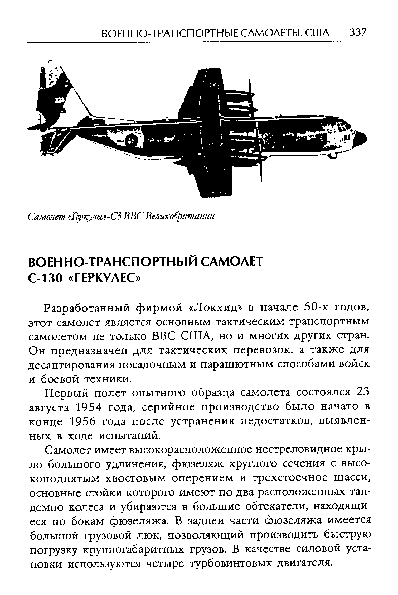 Разработанный фирмой Локхид в начале 50-х годов, этот самолет является основным тактическим транспортным самолетом не только ВВС США, но и многих других стран. Он предназначен для тактических перевозок, а также для десантирования посадочным и парашютным способами войск и боевой техники.
