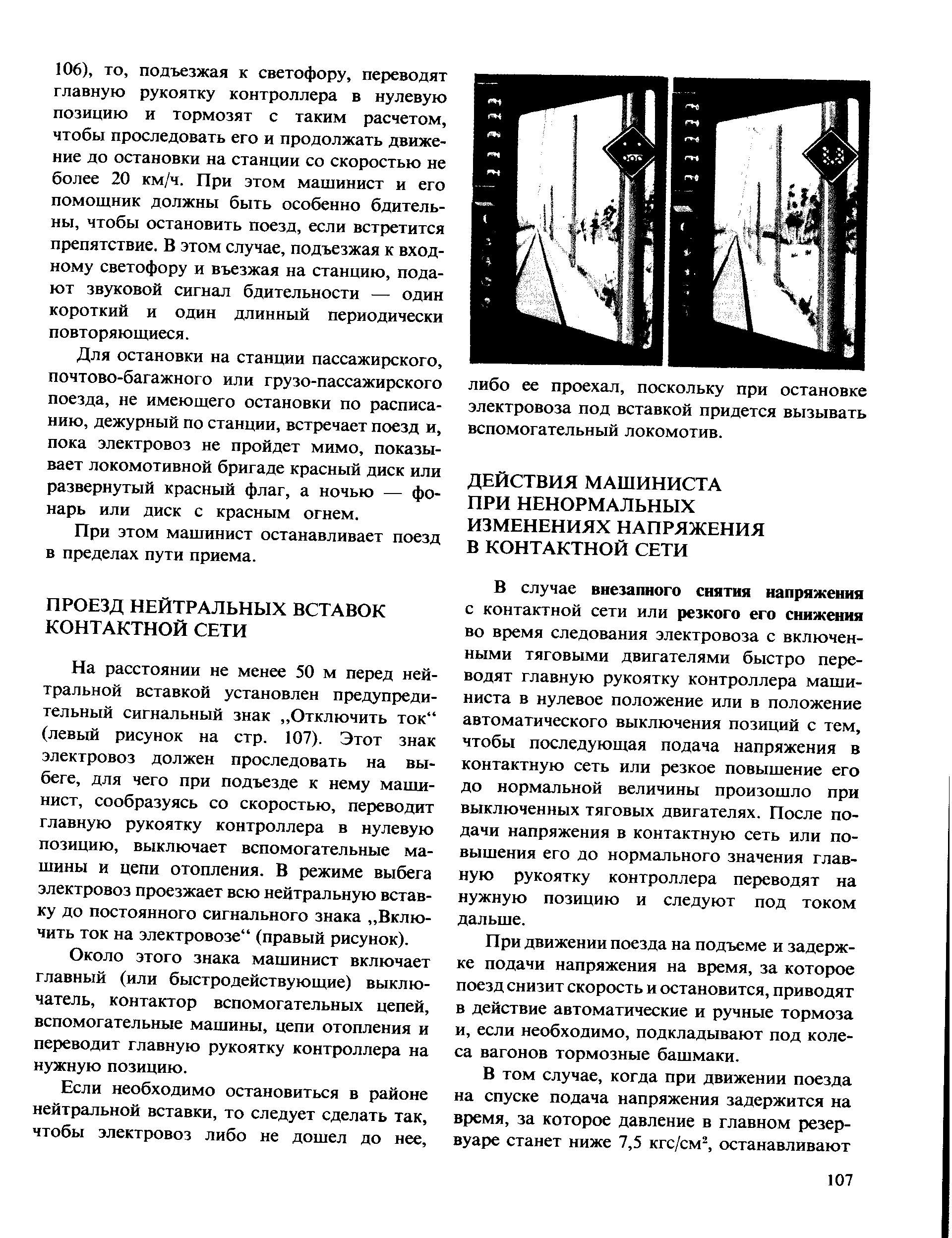 На расстоянии не менее 50 м перюд нейтральной вставкой установлен предупредительный сигнальный знак Отключить ток (левый рисунок на стр. 107). Этот знак электровоз должен проследовать на выбеге, для чего при подъезде к нему машинист, сообразуясь со скоростью, переводит главную рукоятку контроллера в нулевую позицию, выключает вспомогательные машины и цепи отопления. В режиме выбега электровоз проезжает всю нейтральную вставку до постоянного сигнального знака Включить ток на электровозе (правый рисунок).
