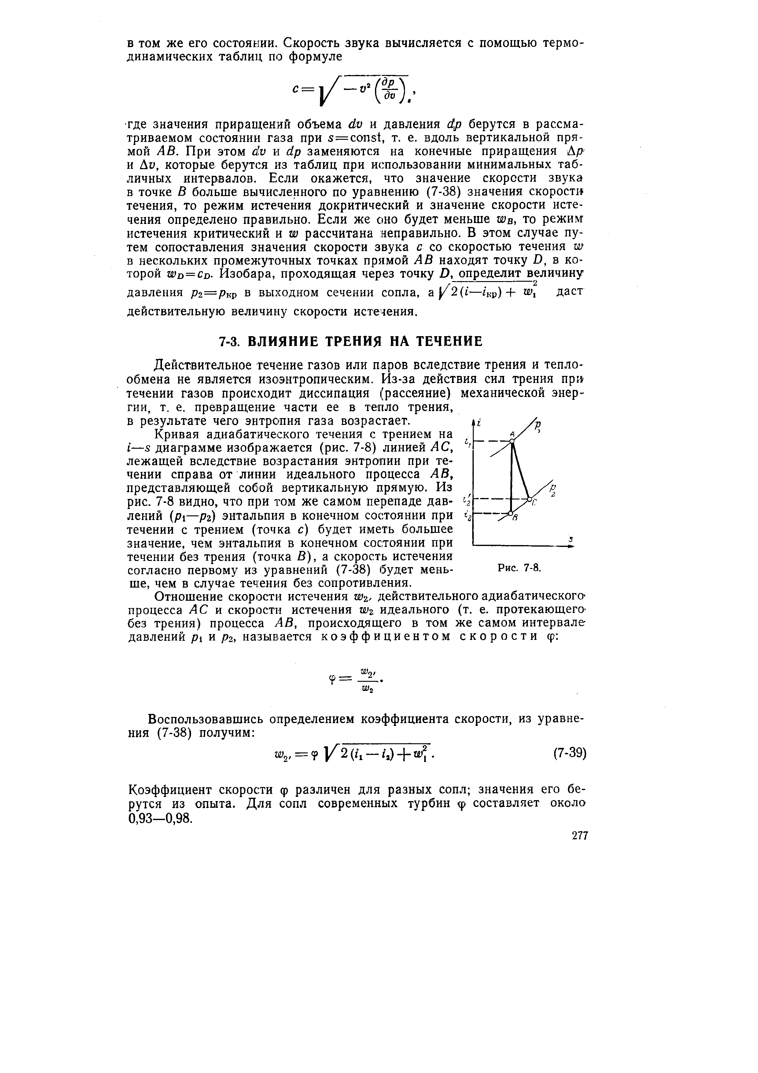 Кривая адиабатического течения с трением на i—S диаграмме изображается (рис. 7-8) линией АС, лежащей вследствие возрастания энтропии при течении справа от линии идеального процесса АВ, представляющей собой вертикальную прямую. Из рис. 7-8 видно, что при том же самом перепаде давлений (pi—pz) энтальпия в конечном состоянии при течении с трением (точка с) будет иметь большее значение, чем энтальпия в конечном состоянии при течении без трения (точка В), а скорость истечения согласно первому из уравнений (7-38) будет меньше, чем в случае течения без сопротивления.
