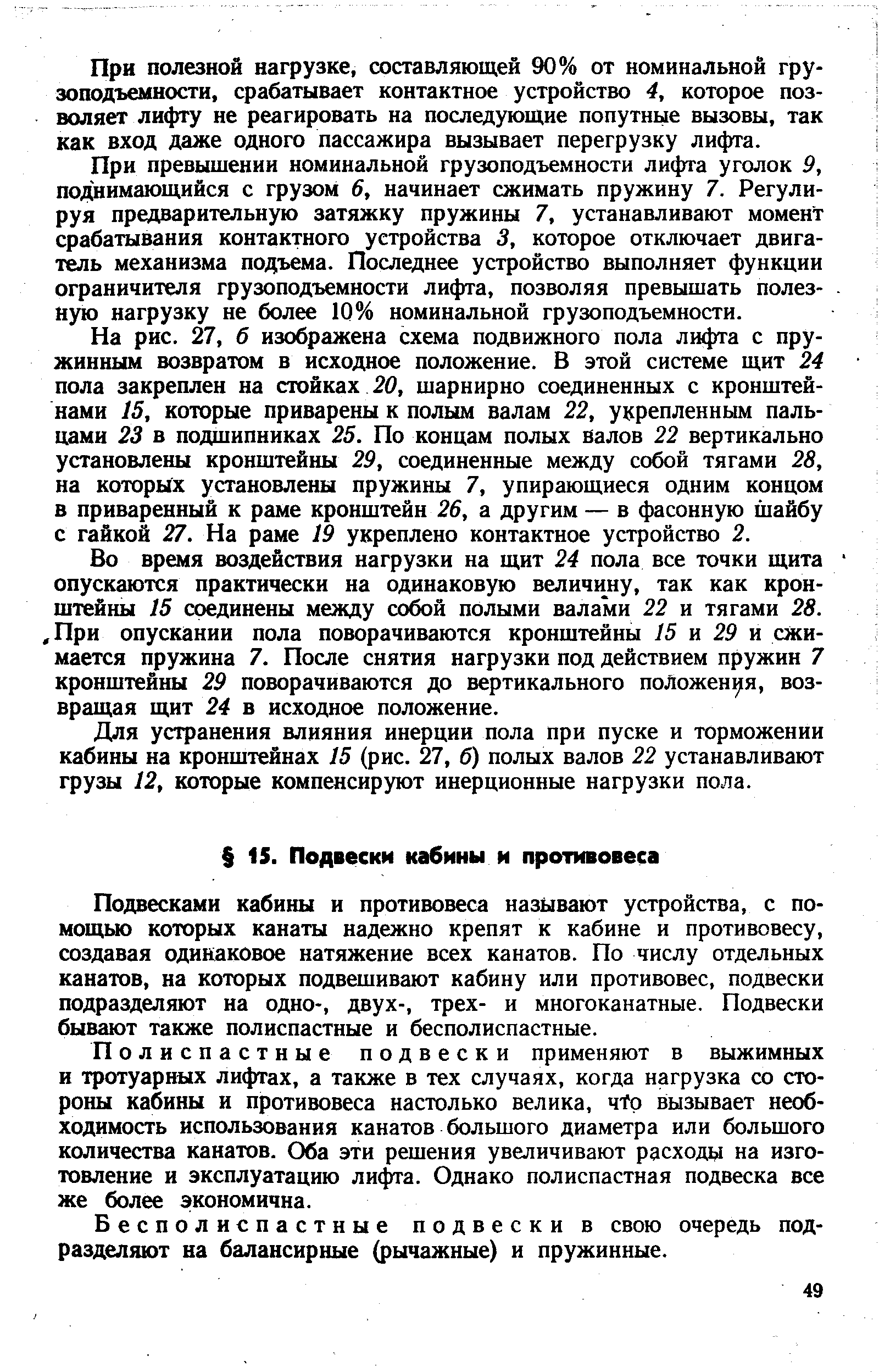 Подвесками кабины и противовеса называют устройства, с помощью которых канаты надежно крепят к кабине и противовесу, создавая одинаковое натяжение всех канатов. По числу отдельных канатов, на которых подвешивают кабину или противовес, подвески подразделяют на одно-, двух-, трех- и многоканатные. Подвески бывают также полиспастные и бесполнспастные.
