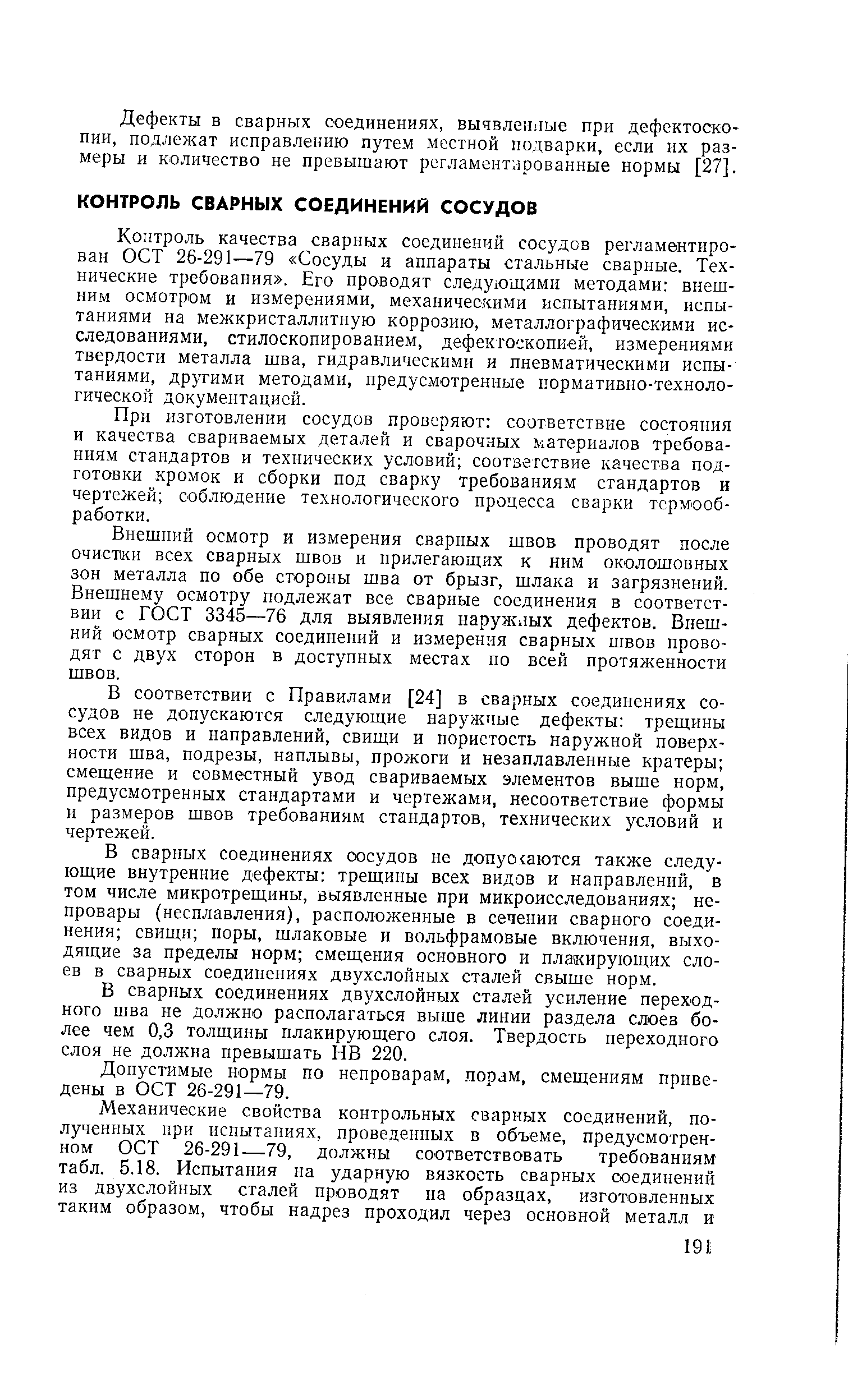 Ко лтроль качества сварных соединений сосудов регламентирован ОСТ 26-291—79 Сосуды и аппараты стальные сварные. Технические требования . Его проводят следующими методами внешним осмотром и измерениями, механическими испытаниями, испытаниями на межкристаллитную коррозию, металлографическими исследованиями, стилоскопированием, дефектоскопией, измерениями твердости металла шва, гидравлическими и пневматическими испытаниями, другими методами, предусмотренн[ле нормативно-технологической документацией.
