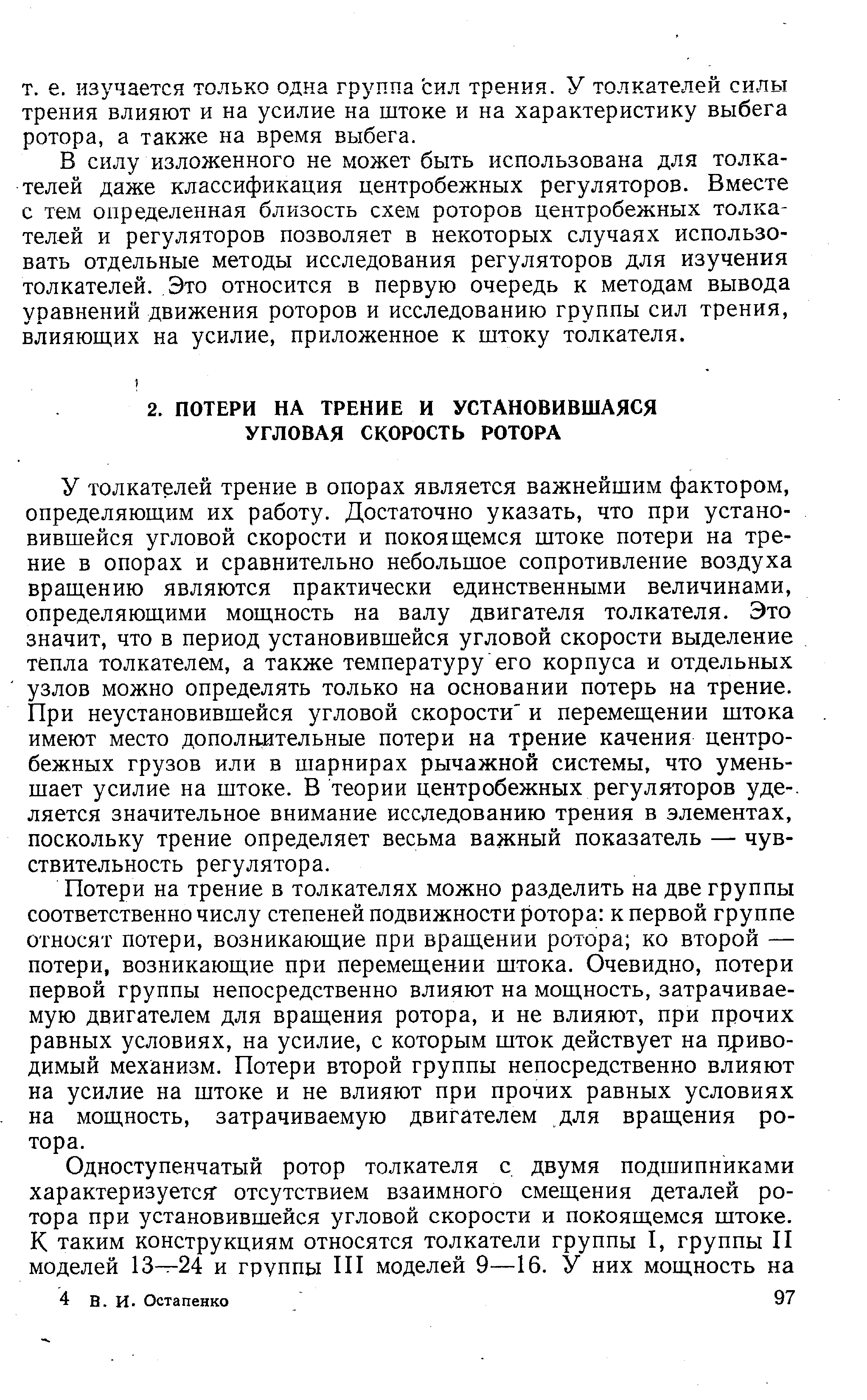 У толкателей трение в опорах является важнейшим фактором, определяющим их работу. Достаточно указать, что при установившейся угловой скорости и покоящемся штоке потери на трение в опорах и сравнительно небольшое сопротивление воздуха вращению являются практически единственными величинами, определяющими мощность на валу двигателя толкателя. Это значит, что в период установившейся угловой скорости выделение тепла толкателем, а также температуру его корпуса и отдельных узлов можно определять только на основании потерь на трение. При неустановившейся угловой скорости и перемещении штока имеют место дополнительные потери на трение качения центробежных грузов или в шарнирах рычажной системы, что уменьшает усилие на штоке. В теории центробежных регуляторов уде-, ляется значительное внимание исследованию трения в элементах, поскольку трение определяет весьма важный показатель — чувствительность регулятора.
