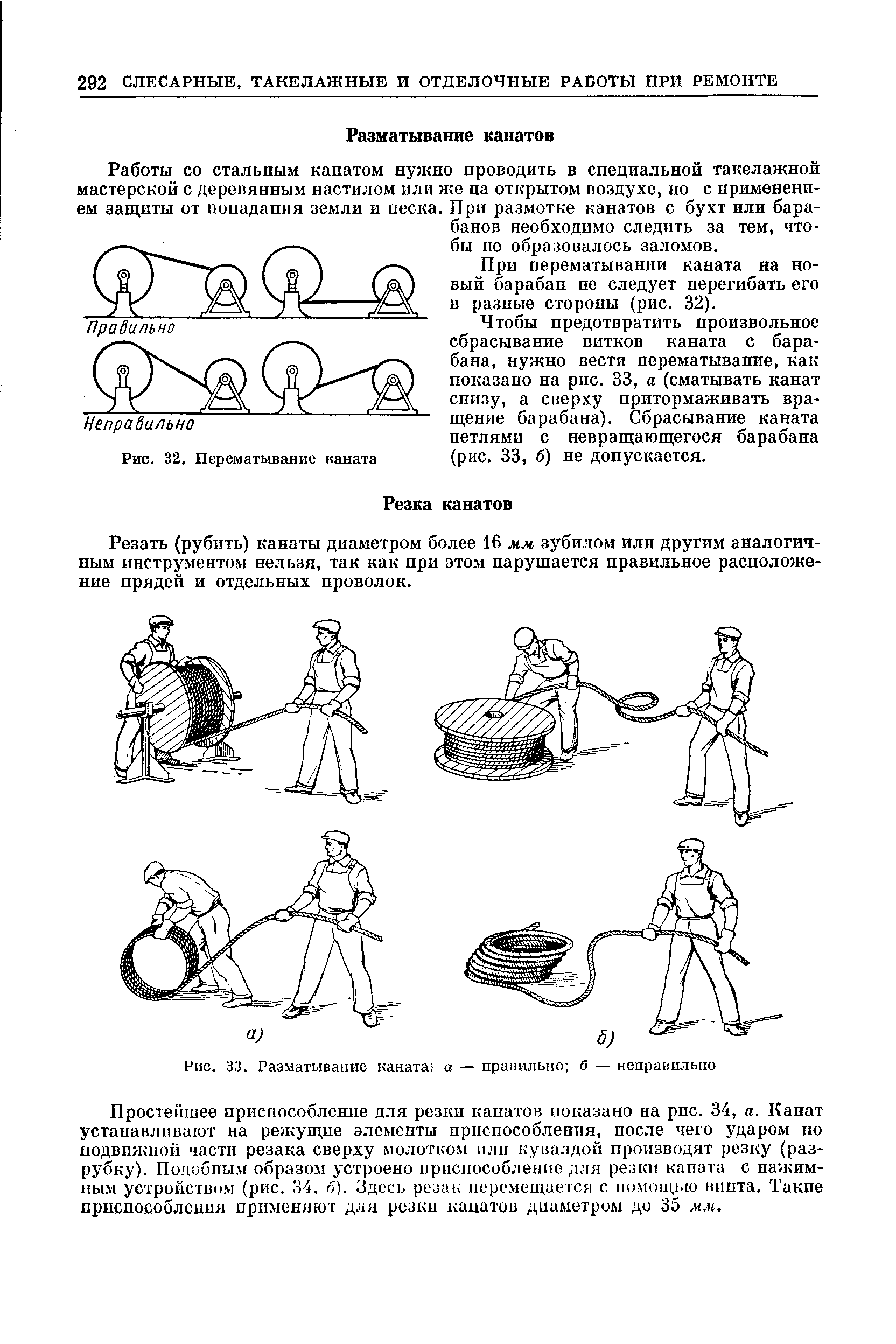 Работы со стальным канатом нужно проводить в специальной такелажной мастерской с деревянным настилом или же на открытом воздухе, но с применением защиты от попадания земли и песка. При размотке канатов с бухт или барабанов необходимо следить за тем, чтобы не образовалось заломов.
