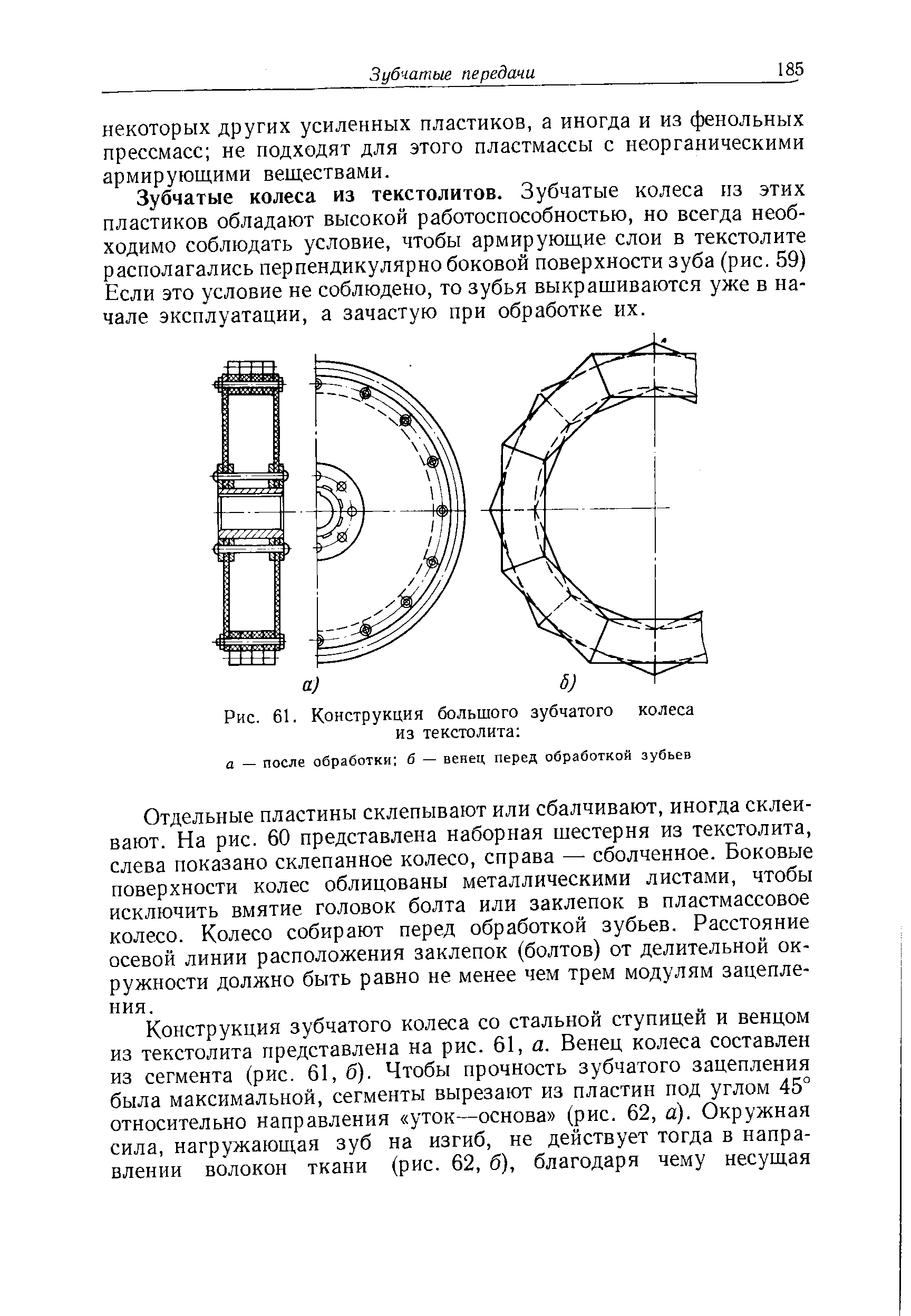 Зубчатые колеса из текстолитов. Зубчатые колеса из этих пластиков обладают высокой работоспособностью, но всегда необходимо соблюдать условие, чтобы армирующие слои в текстолите располагались перпендикулярно боковой поверхности зуба (рис. 59) Если это условие не соблюдено, то зубья выкрашиваются уже в начале эксплуатации, а зачастую при обработке их.
