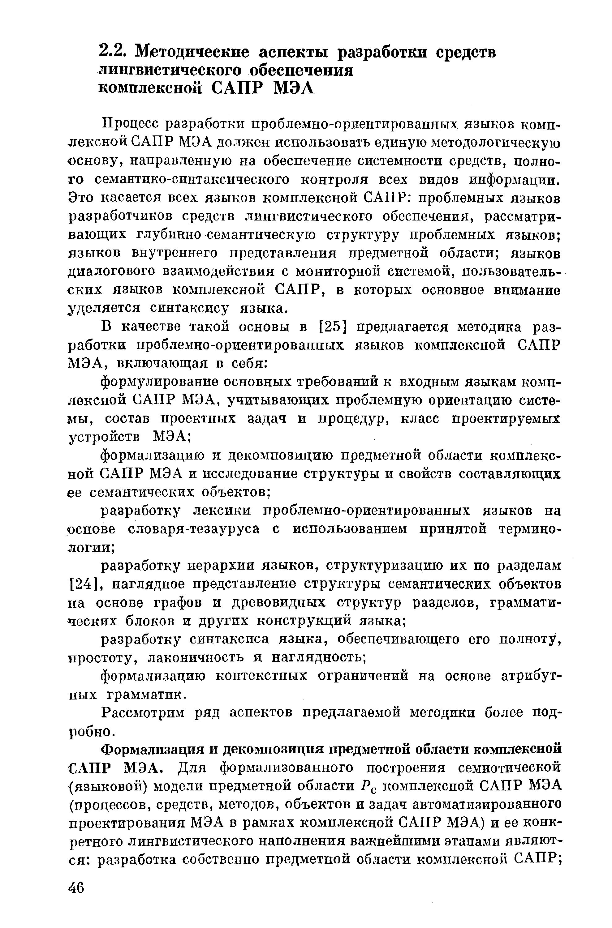 Процесс разработки проблемно-ориентированных языков комплексной САПР МЭА должен использовать единую методологическую основу, направленную на обеспечеР1ие системности средств, полного семантико-синтаксического контроля всех видов информации. Это касается всех языков комплексной САПР проблемных языков разработчиков средств лингвистического обеспечения, рассматривающих глубинно-семантическую структуру проблемных языков языков внутреннего представления предметной области языков диалогового взаимодействия с мониторной системой, пользовательских языков комплексной САПР, в которых основное внимание уделяется синтаксису языка.
