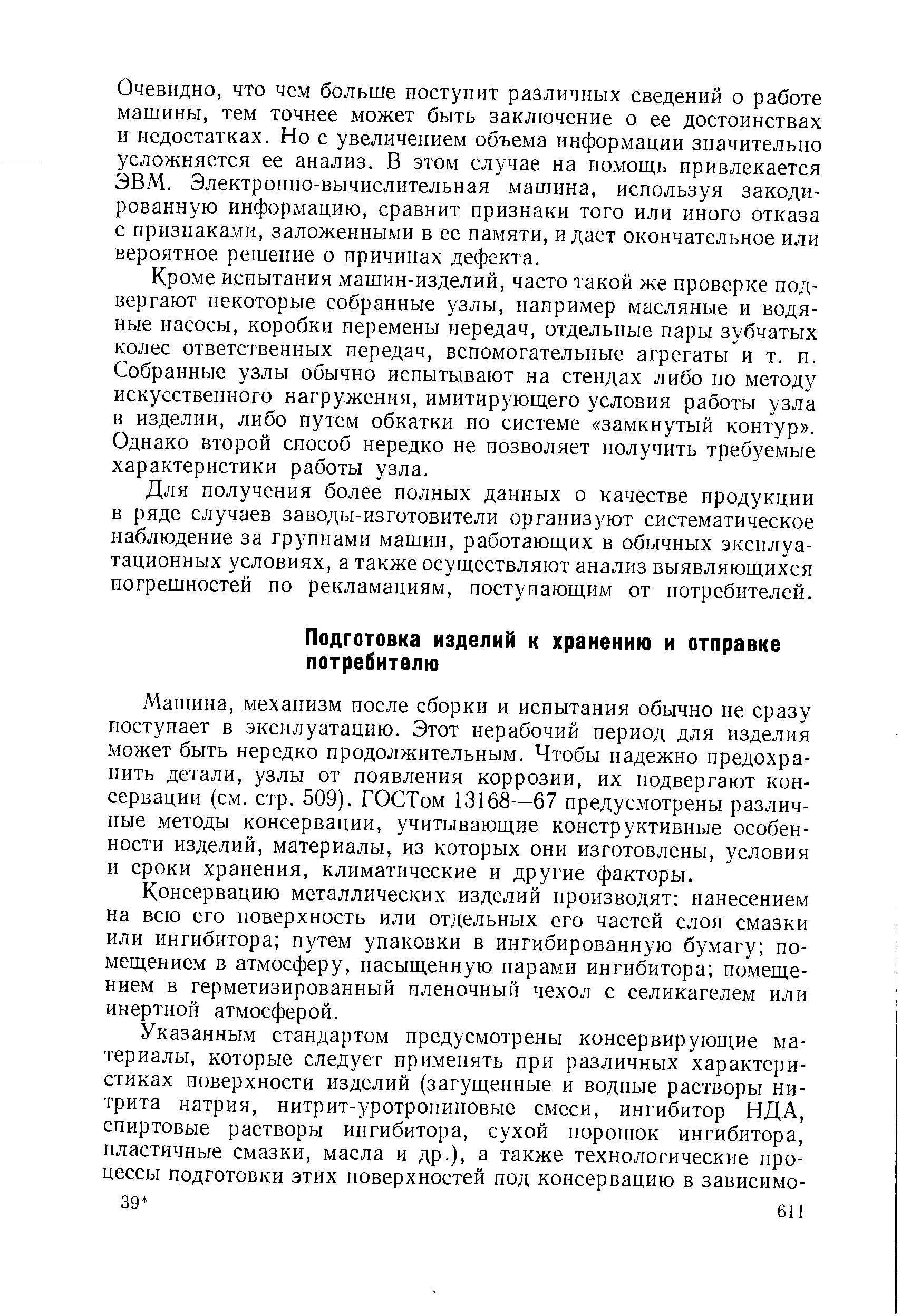 Машина, механизм после сборки и испытания обычно не сразу поступает в эксплуатацию. Этот нерабочий период для изделия может быть нередко продолжительным. Чтобы надежно предохранить детали, узлы от появления коррозии, их подвергают консервации (см. стр. 509). ГОСТом 13168—67 предусмотрены различные методы консервации, учитывающие конструктивные особенности изделий, материалы, из которых они изготовлены, условия и сроки хранения, климатические и другие факторы.
