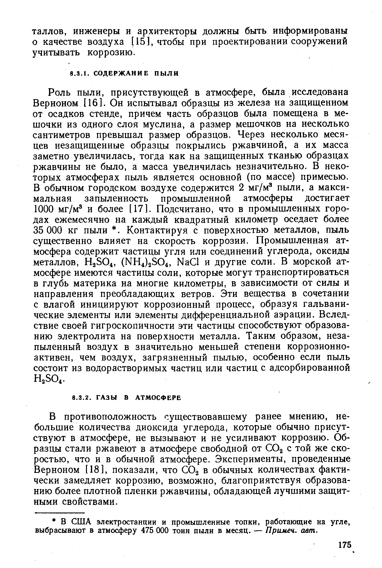 В противоположность существовавшему ранее мнению, небольшие количества диоксида углерода, которые обычно присутствуют в атмосфере, не вызывают и не усиливают коррозию. Образцы стали ржавеют в атмосфере свободной от Oj с той же скоростью, что и в обычной атмосфере. Эксперименты, проведенные Верноном [18], показали, что СО2 в обычных количествах фактически замедляет коррозию, возможно, благоприятствуя образованию более плотной пленки ржавчины, обладающей лучшими защитными свойствами.
