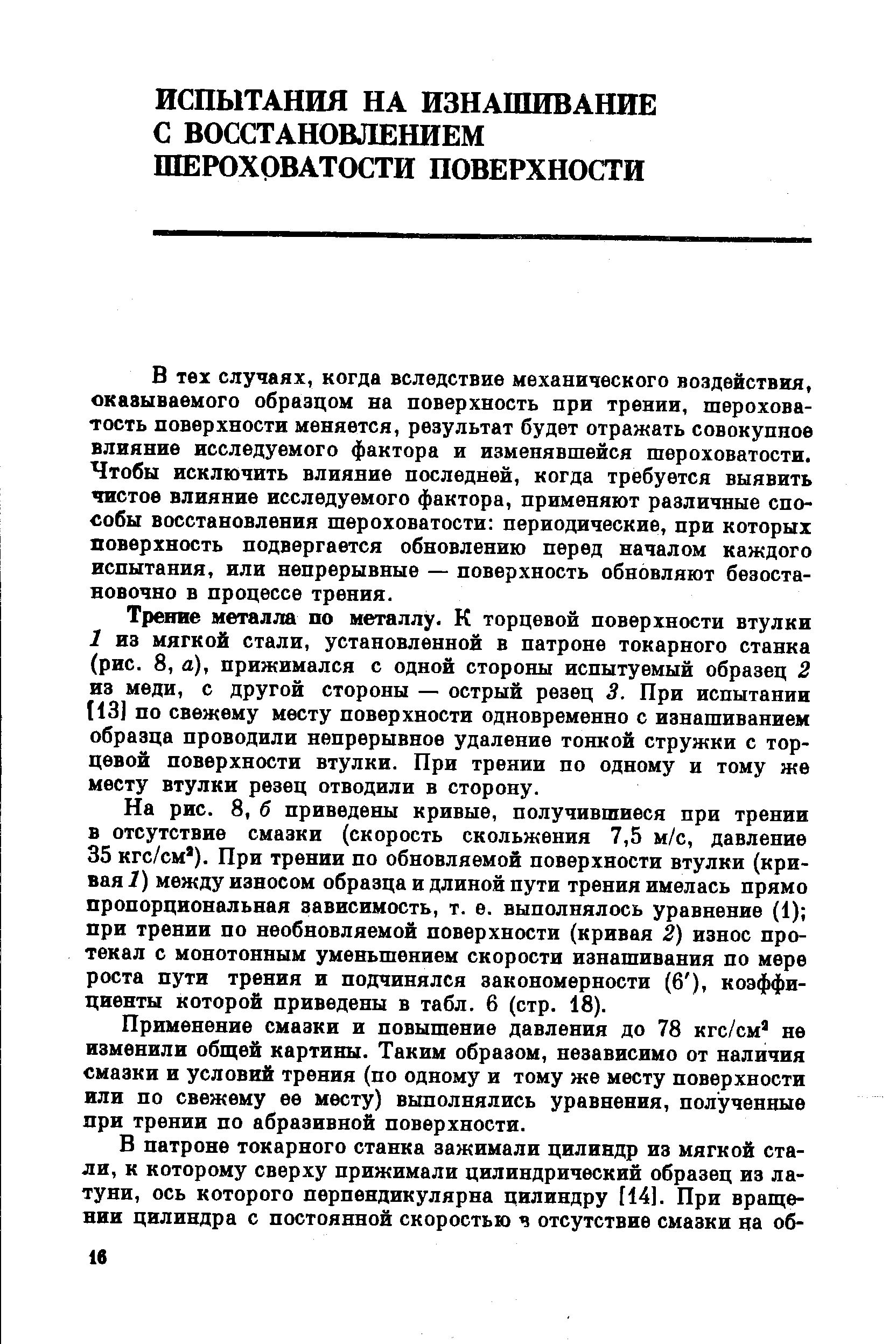 В тех случаях, когда вследствие механического воздействия, оказываемого образцом на поверхность при трении, шероховатость поверхности меняется, результат будет отражать совокупное влияние исследуемого фактора и изменявшейся шероховатости. Чтобы исключить влияние последней, когда требуется выявить чистое влияние исследуемого фактора, применяют различные способы восстановления шероховатости периодические, при которых поверхность подвергается обновлению перед началом каждого испытания, или непрерывные — поверхность обновляют безостановочно в процессе трения.
