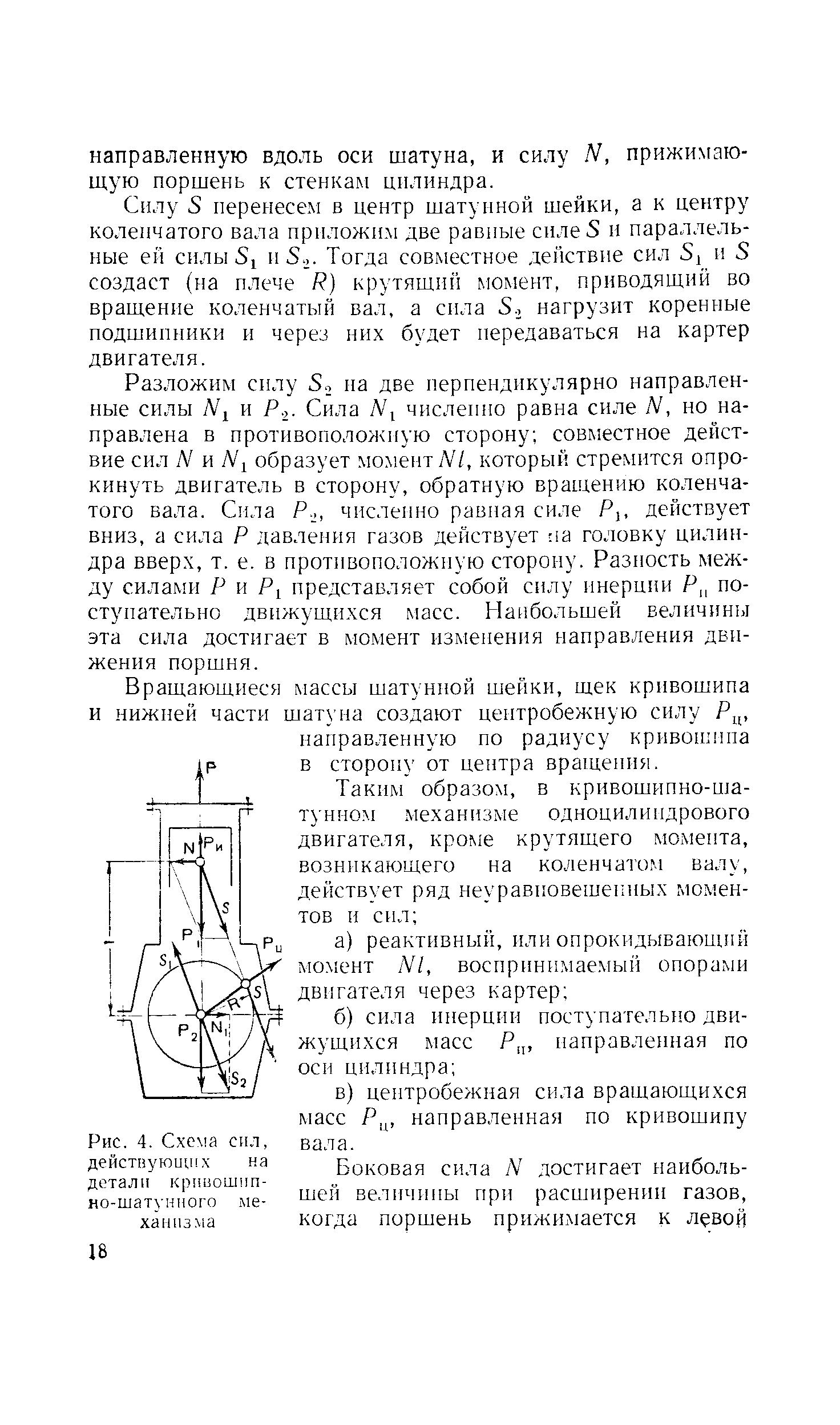 Силу 5 перенесем в центр шатунной шейки, а к центру коленчатого вала приложим две равные силе 5 и параллельные ей силы 51 и 5,. Тогда совместное действие сил 51 и 5 создаст (на плече / ) крутящий момент, приводящий во вращение коленчатый вал, а сила 5., нагрузит коренные подшипники и через них будет передаваться на картер двигателя.
