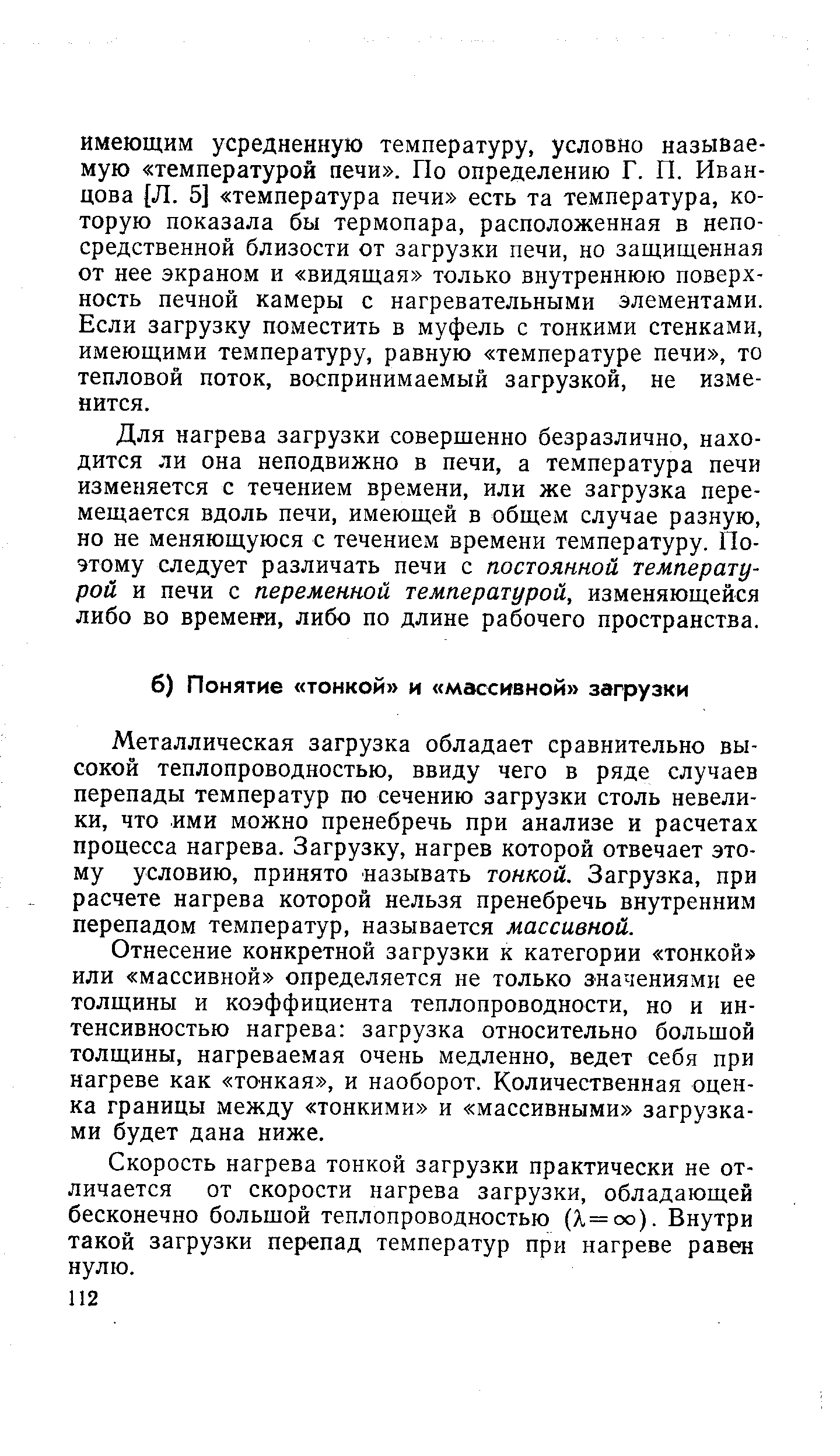 Для нагрева загрузки совершенно безразлично, находится ли она неподвижно в печи, а температура печи изменяется с течением времени, или же загрузка перемещается вдоль печи, имеющей в общем случае разную, но не меняющуюся с течением времени температуру. Поэтому следует различать печи с постоянной температурой и печи с переменной температурой, изменяющейся либо во времени, либо по длине рабочего пространства.
