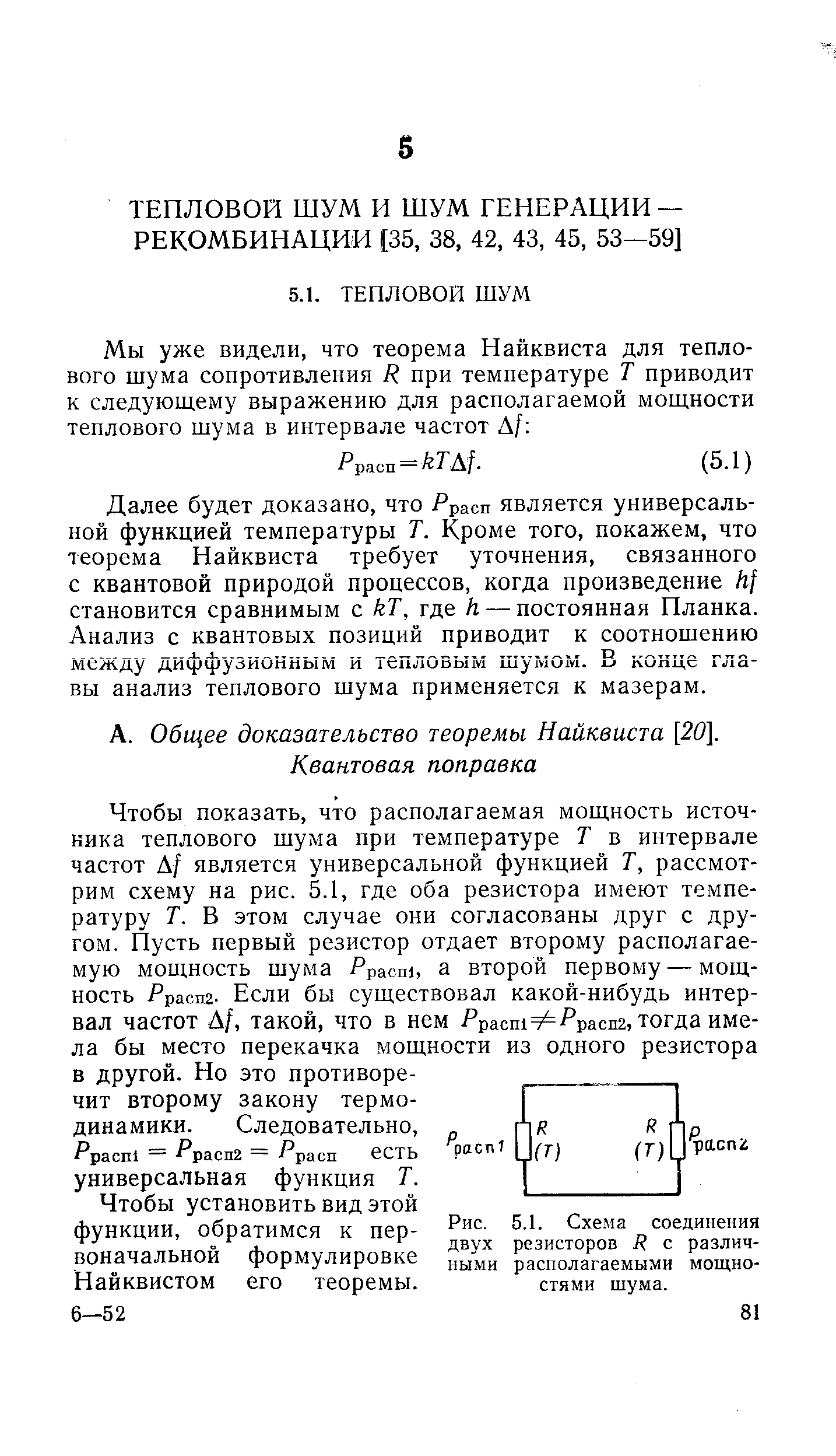 Далее будет доказано, что Ррасп является универсзль-ной функцией температуры Т. Кроме того, покажем, что теорема Найквиста требует уточнения, связанного с квантовой природой процессов, когда произведение становится сравнимым с кТ, где Л — постоянная Планка. Анализ с квантовых позиций приводит к соотношению между диффузионным и тепловым шумом. В конце главы анализ теплового шума применяется к мазерам.
