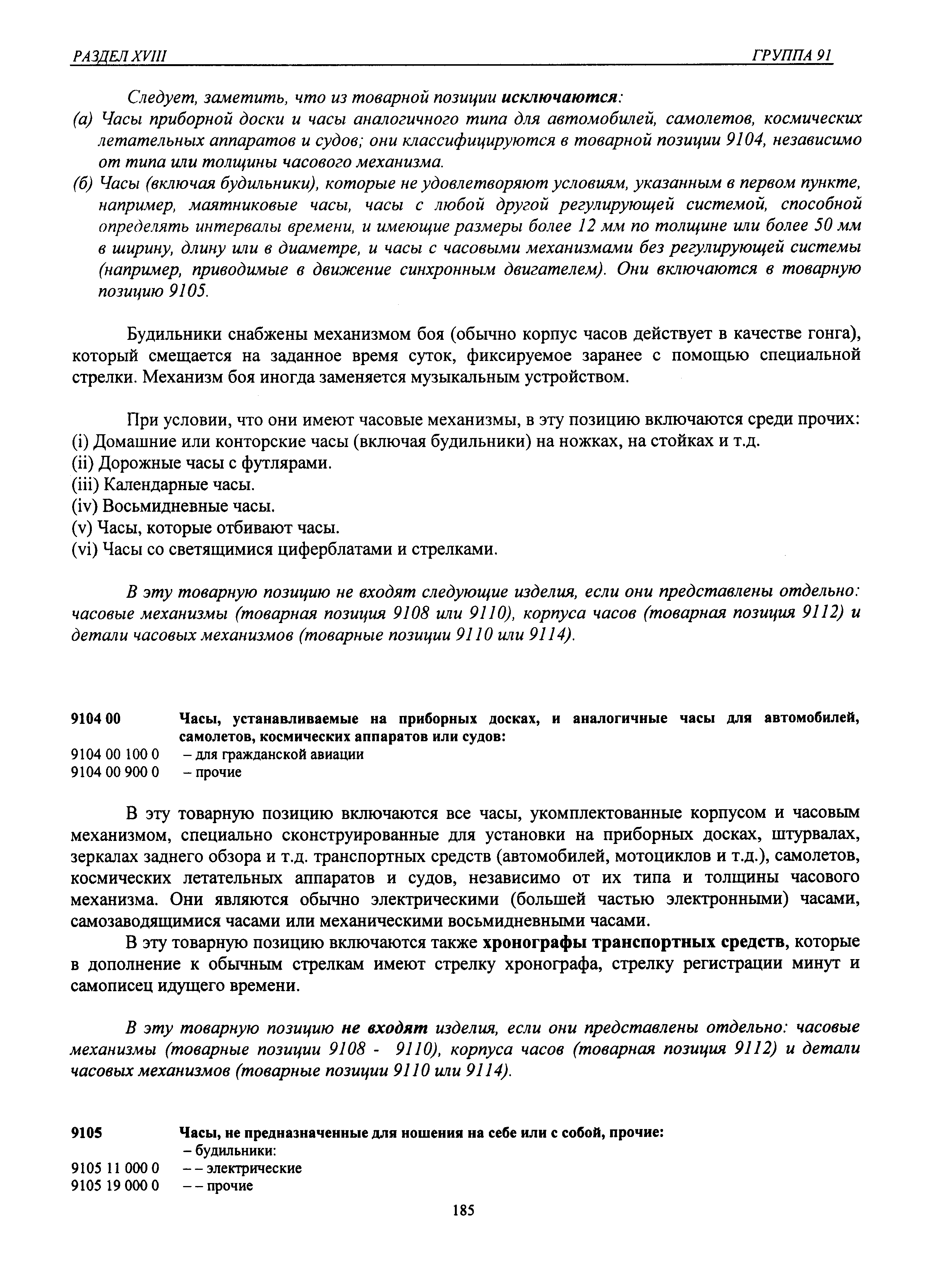 В эту товарную позицию включаются все часы, укомплектованные корпусом и часовым механизмом, специально сконструированные для установки на приборных досках, штурвалах, зеркалах заднего обзора и т.д. транспортных средств (автомобилей, мотоциклов и т.д.), самолетов, космических летательных аппаратов и судов, независимо от их типа и толщины часового механизма. Они являются обычно электрическими (большей частью электронными) часами, самозаводящимися часами или механическими восьмидневньп и часами.
