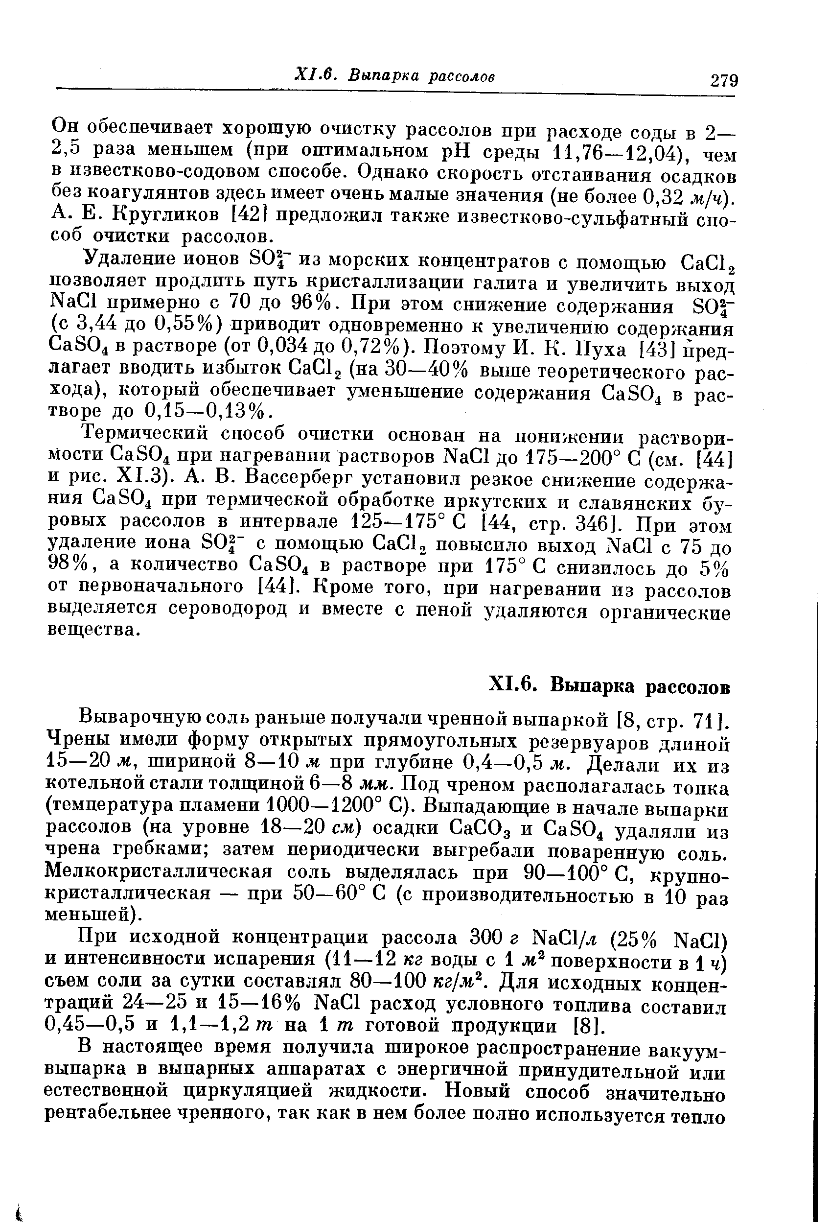 Выварочную соль раньше получали чренной выпаркой [8, стр. 71]. Чрены имели форму открытых прямоугольных резервуаров длиной 15—20 м, шириной 8—10 м при глубине 0,4—0,5 м. Делали их из котельной стали толщиной 6—8 мм. Под чреном располагалась тонка (температура пламени 1000—1200° С). Выпадающие в начале выпарки рассолов (на уровне 18—20 см) осадки СаСОд и aS04 удаляли из чрена гребками затем периодически выгребали поваренную соль. Мелкокристаллическая соль выделялась при 90—100° С, крупнокристаллическая — при 50—60° С (с производительностью в 10 раз меньшей).
