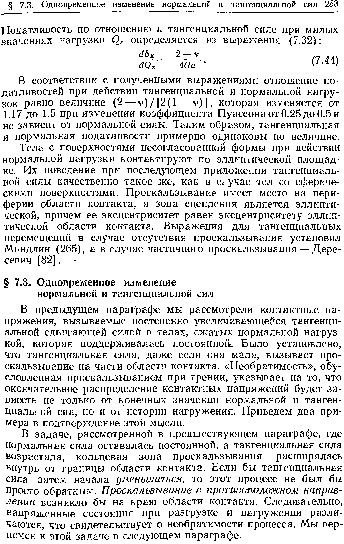 В предыдущем параграфе мы рассмотрели контактные напряжения, вызываемые постепенно увеличивающейся тангенциальной сдвигающей силой в телах, сжатых нормальной нагрузкой, которая поддерживалась постоянной. Было установлено, что тангенциальная сила, даже если она мала, вызывает проскальзывание на части области контакта. Необратимость , обусловленная проскальзыванием при трении, указывает на то, что окончательное распределение контактных напряжений будет зависеть не только от конечных значений нормальной и тангенциальной сил, но и от истории нагружения. Приведем два примера в подтверждение этой мысли.
